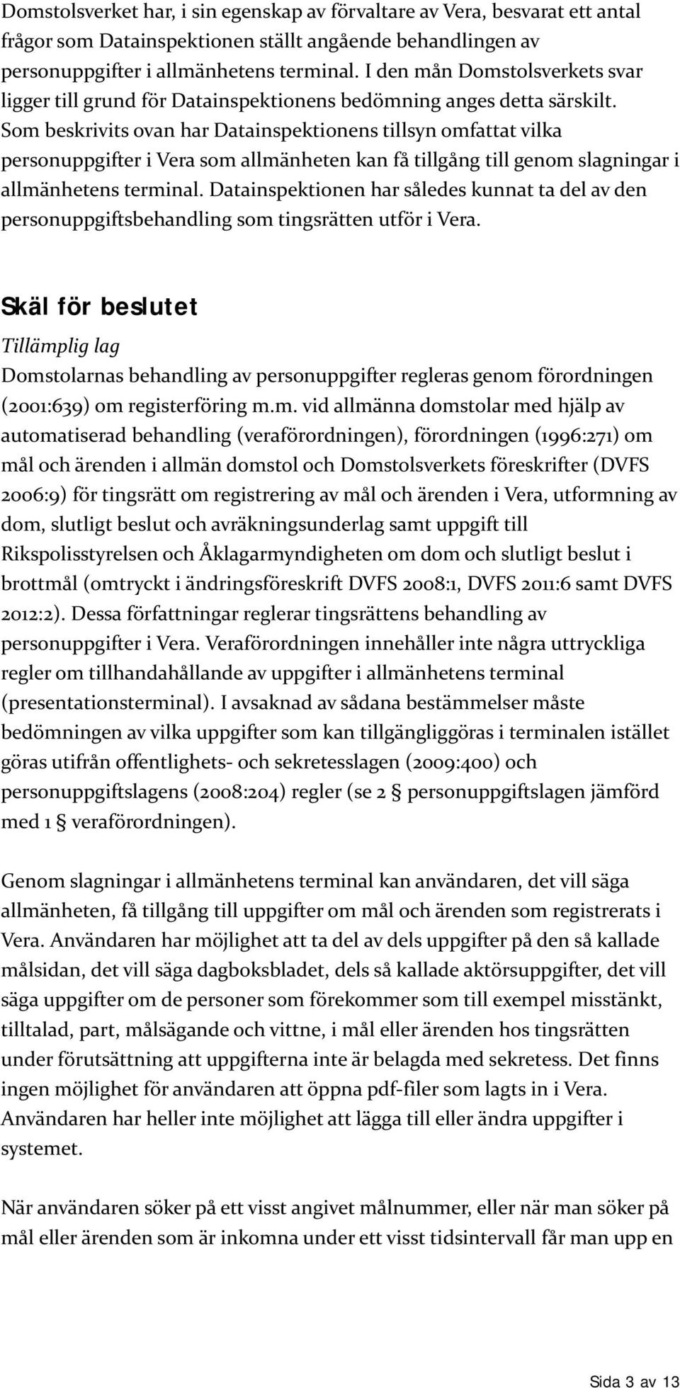 Som beskrivits ovan har Datainspektionens tillsyn omfattat vilka personuppgifter i Vera som allmänheten kan få tillgång till genom slagningar i allmänhetens terminal.