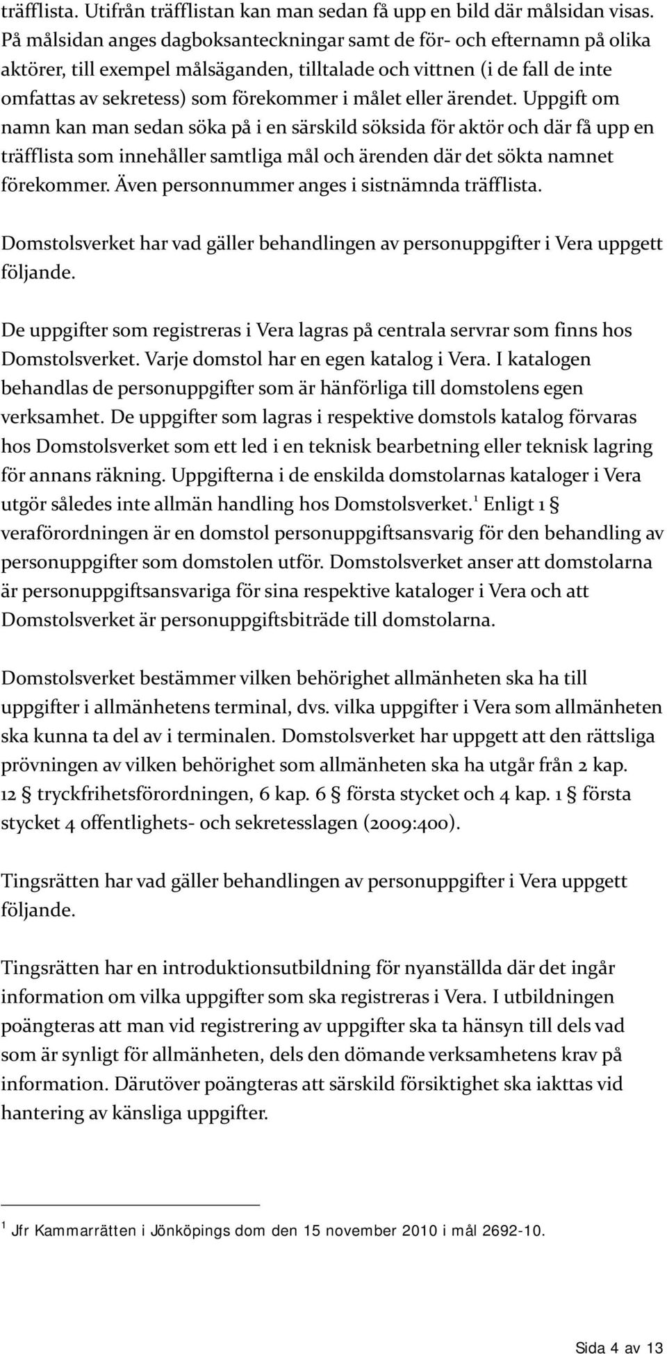 eller ärendet. Uppgift om namn kan man sedan söka på i en särskild söksida för aktör och där få upp en träfflista som innehåller samtliga mål och ärenden där det sökta namnet förekommer.