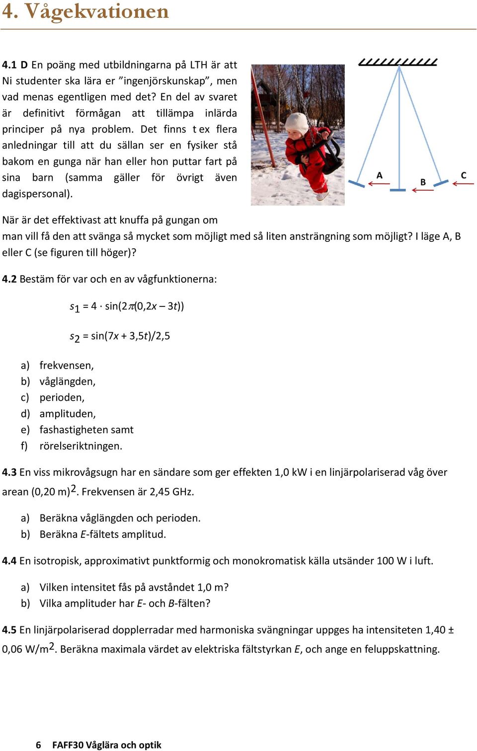 Det finns t ex flera anledningar till att du sällan ser en fysiker stå bakom en gunga när han eller hon puttar fart på sina barn (samma gäller för övrigt även dagispersonal).