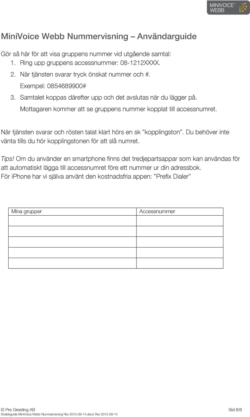 Mottagaren kommer att se gruppens nummer kopplat till accessnumret. När tjänsten svarar och rösten talat klart hörs en sk kopplingston.