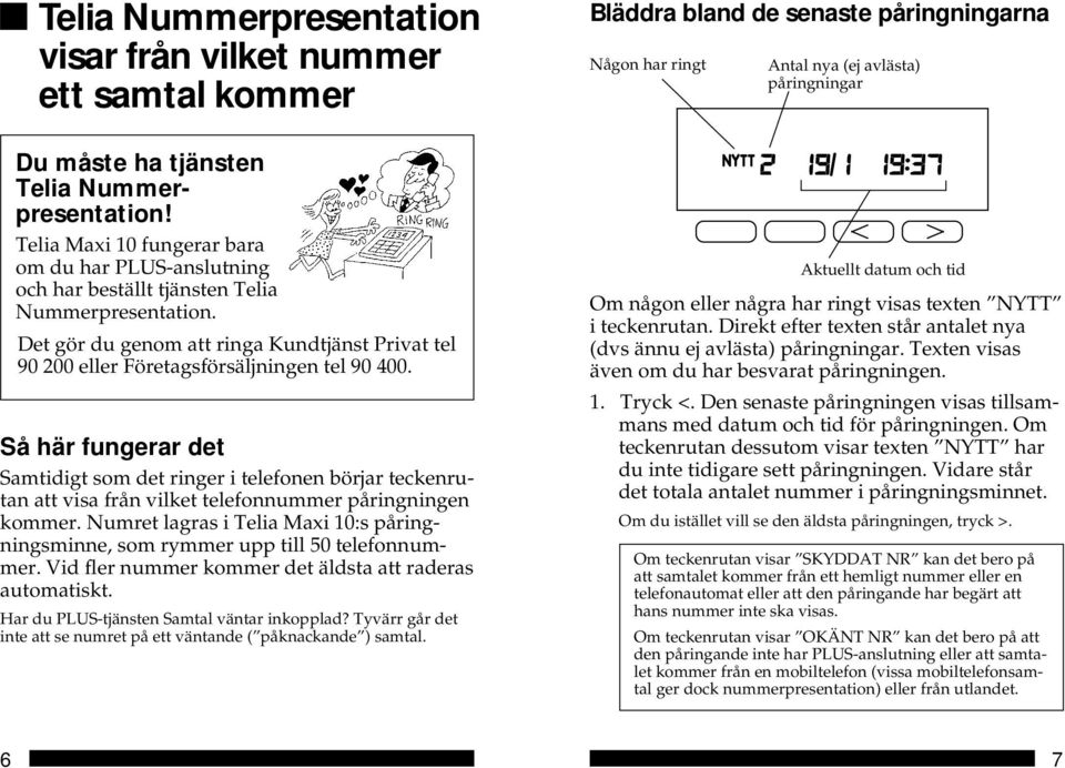 Det gör du genom att ringa Kundtjänst Privat tel 90 200 eller Företagsförsäljningen tel 90 400.