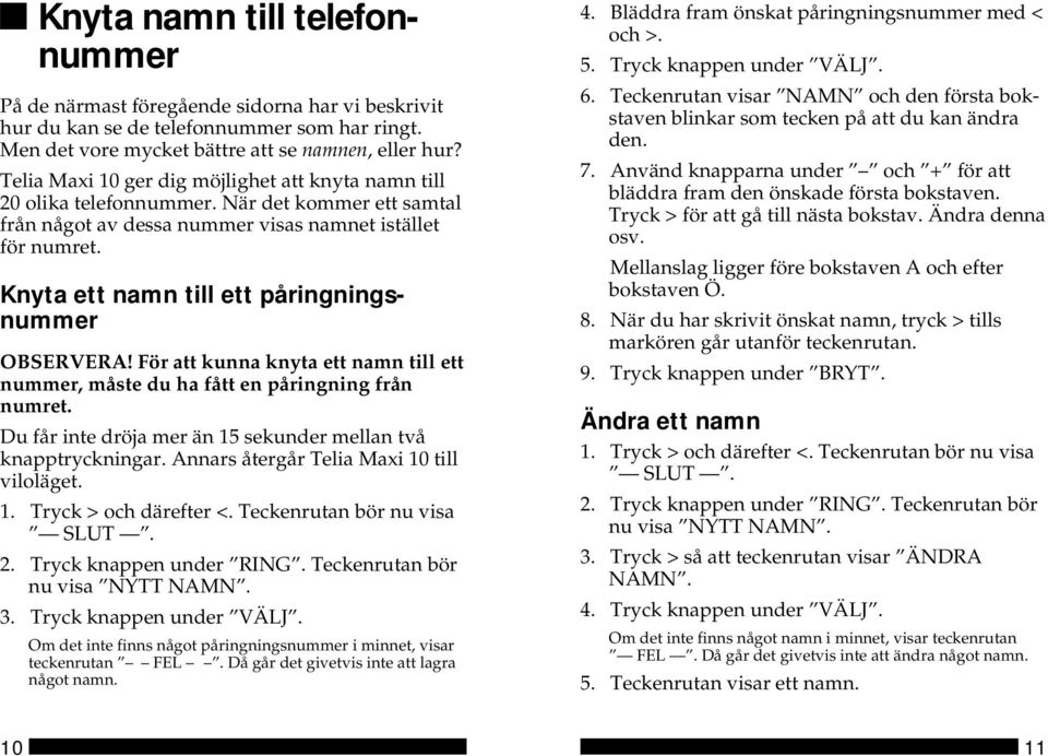 Knyta ett namn till ett påringningsnummer OBSERVERA! För att kunna knyta ett namn till ett nummer, måste du ha fått en påringning från numret.