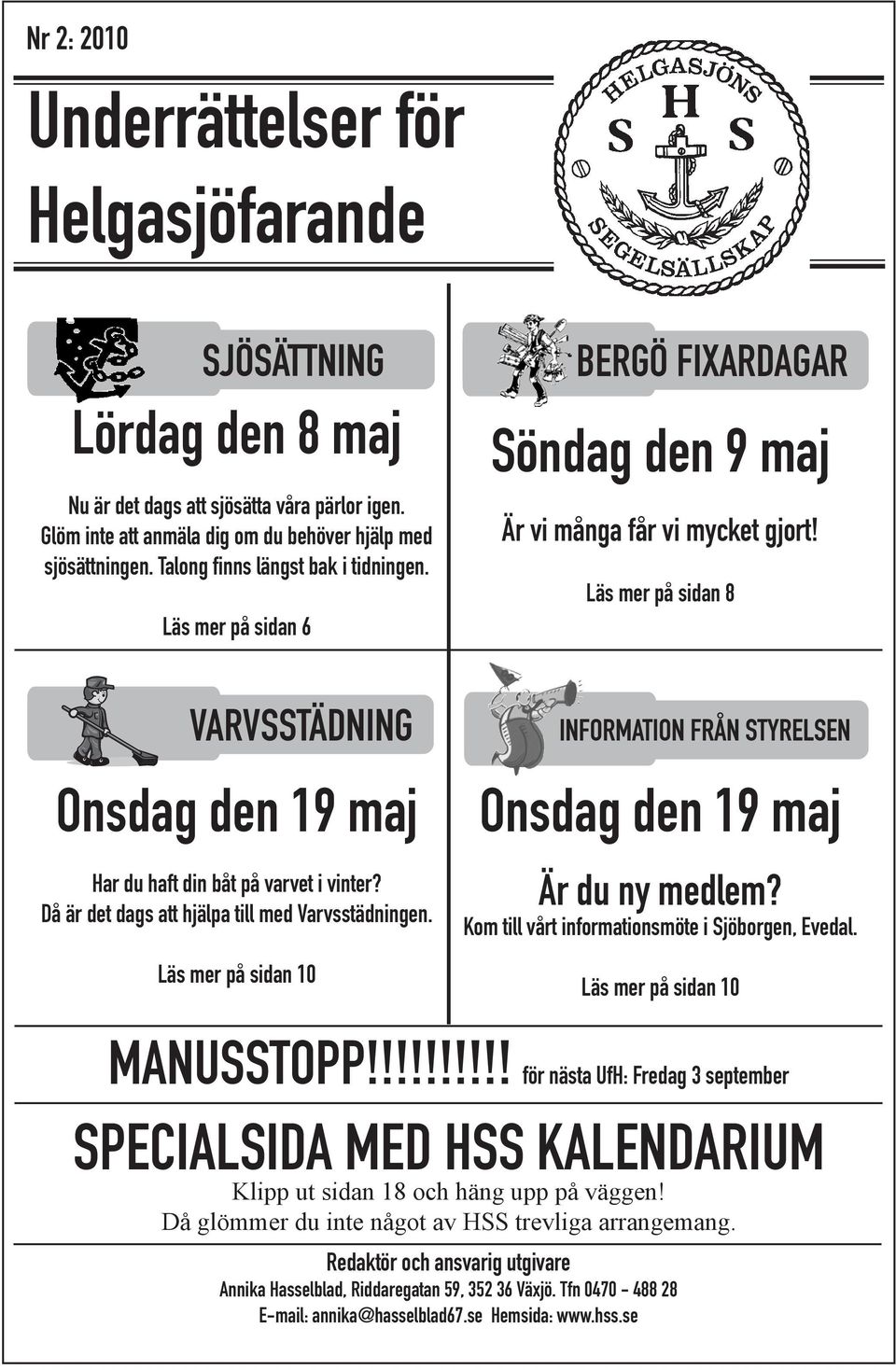 Läs mer på sidan 8 SJÖSÄTTNING PÅMÖNSTRING VARVSSTÄDNING Onsdag den 19 maj Har du haft din båt på varvet i vinter? Då är det dags att hjälpa till med Varvsstädningen.