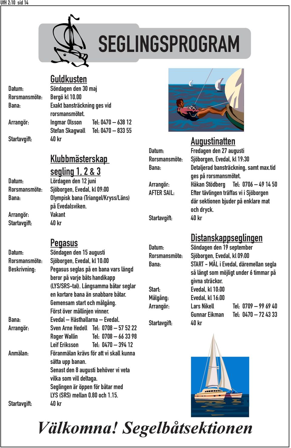 Bana: Olympisk bana (Triangel/Kryss/Läns) på Evedalsviken.