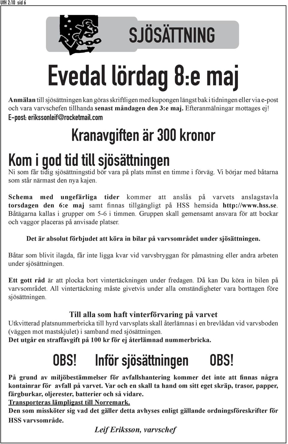 com Kranavgiften är 300 kronor Kom i god tid till sjösättningen Ni som får tidig sjösättningstid bör vara på plats minst en timme i förväg. Vi börjar med båtarna som står närmast den nya kajen.