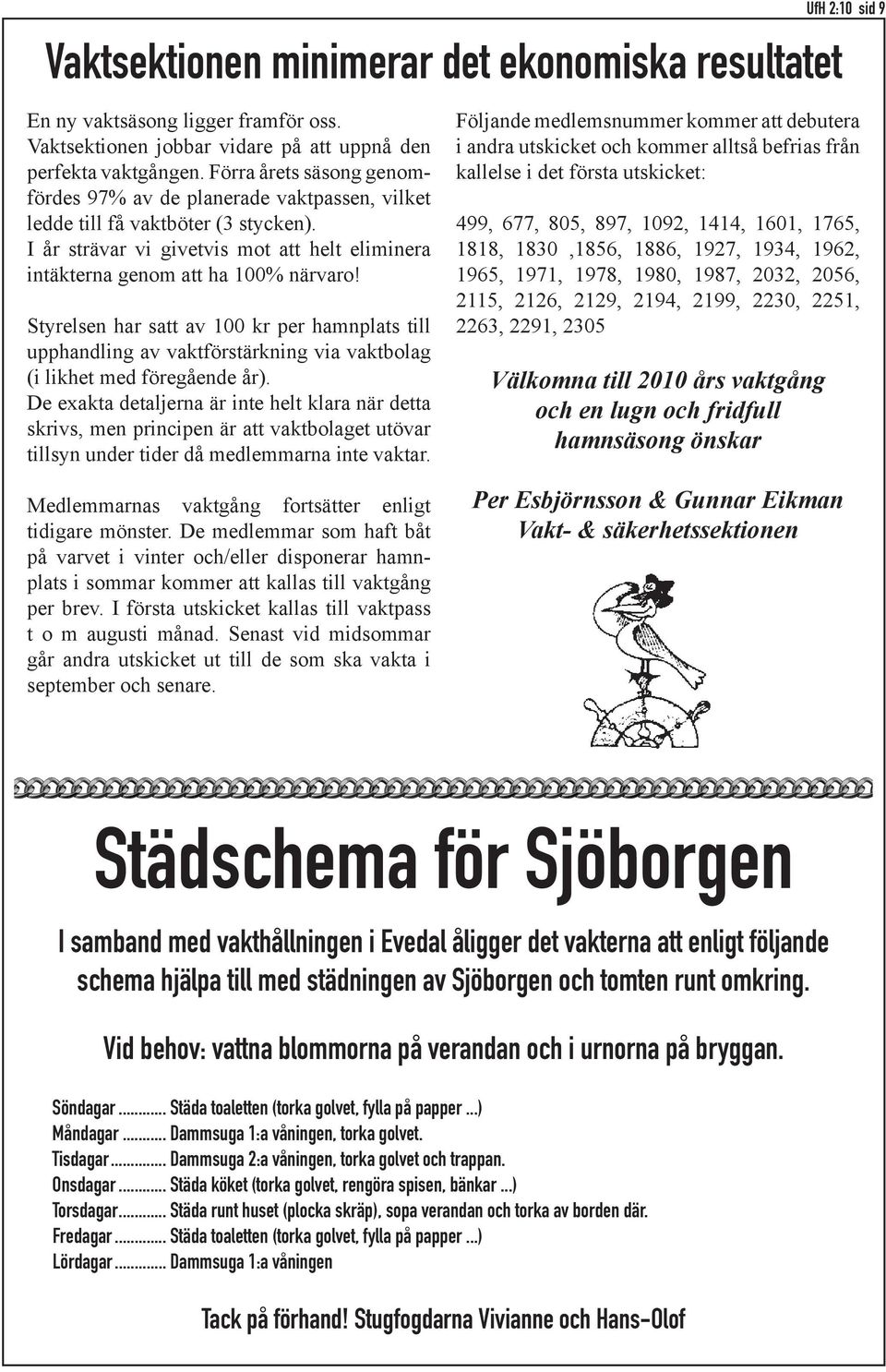 Styrelsen har satt av 100 kr per hamnplats till upphandling av vaktförstärkning via vaktbolag (i likhet med föregående år).