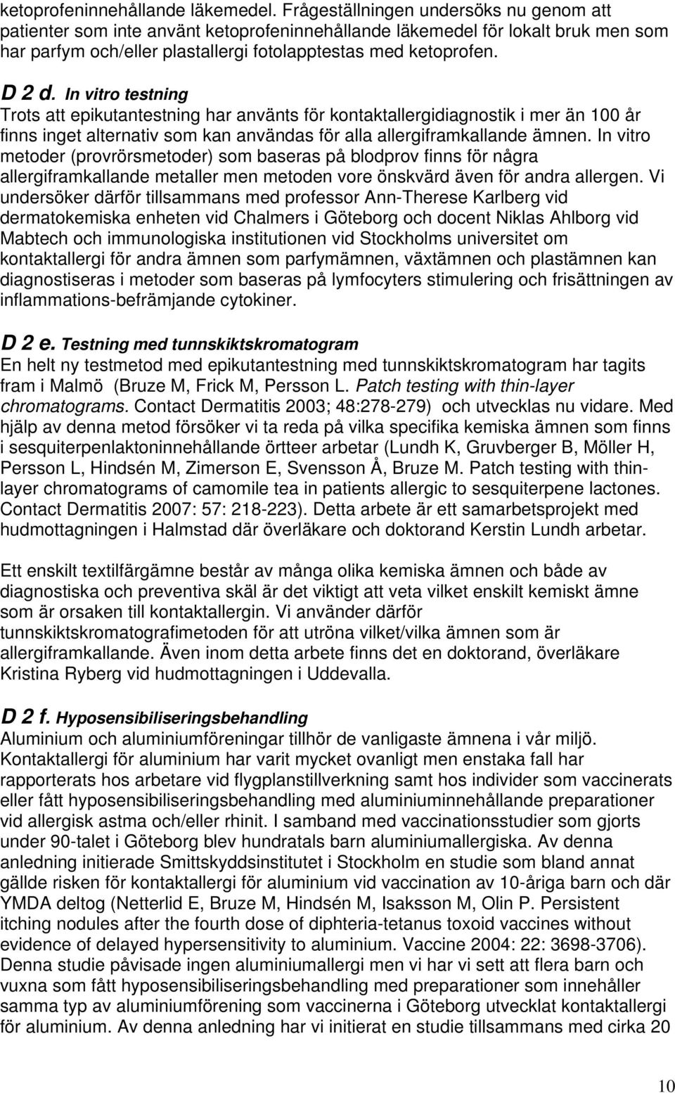 In vitro testning Trots att epikutantestning har använts för kontaktallergidiagnostik i mer än 100 år finns inget alternativ som kan användas för alla allergiframkallande ämnen.