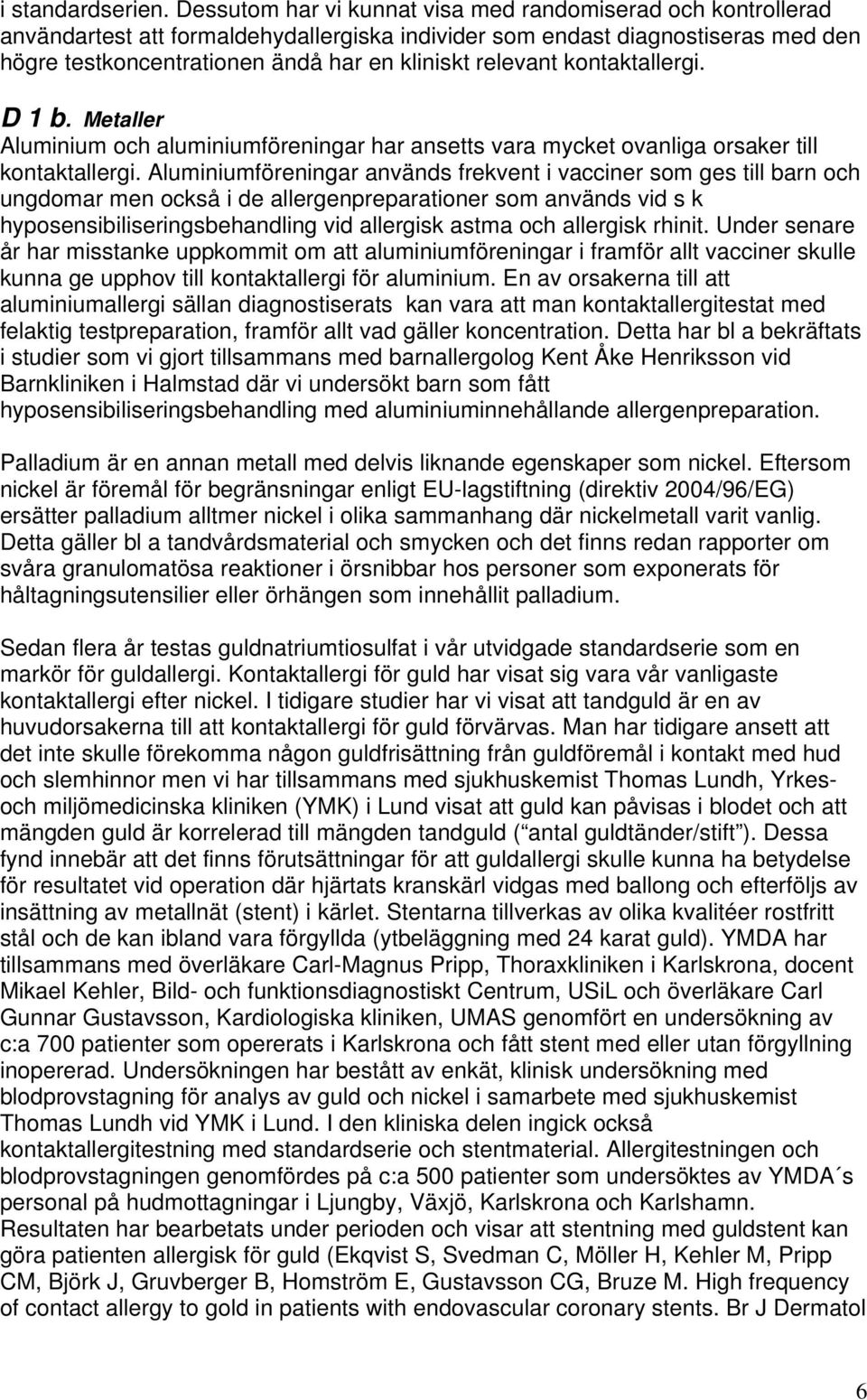 relevant kontaktallergi. D 1 b. Metaller Aluminium och aluminiumföreningar har ansetts vara mycket ovanliga orsaker till kontaktallergi.