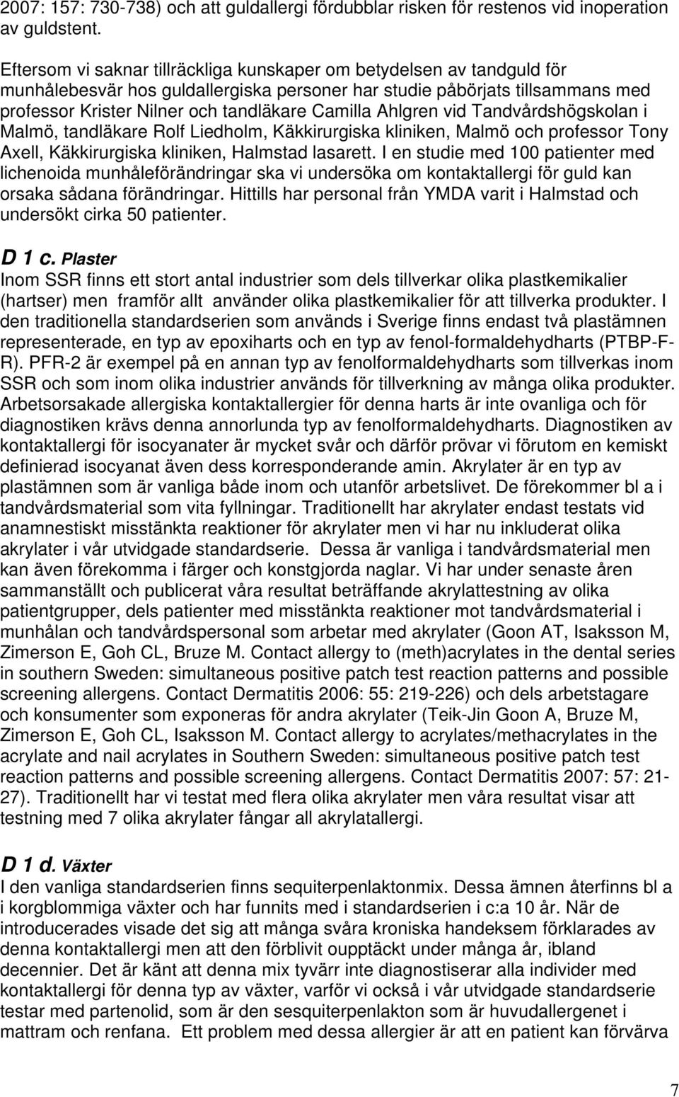 Ahlgren vid Tandvårdshögskolan i Malmö, tandläkare Rolf Liedholm, Käkkirurgiska kliniken, Malmö och professor Tony Axell, Käkkirurgiska kliniken, Halmstad lasarett.