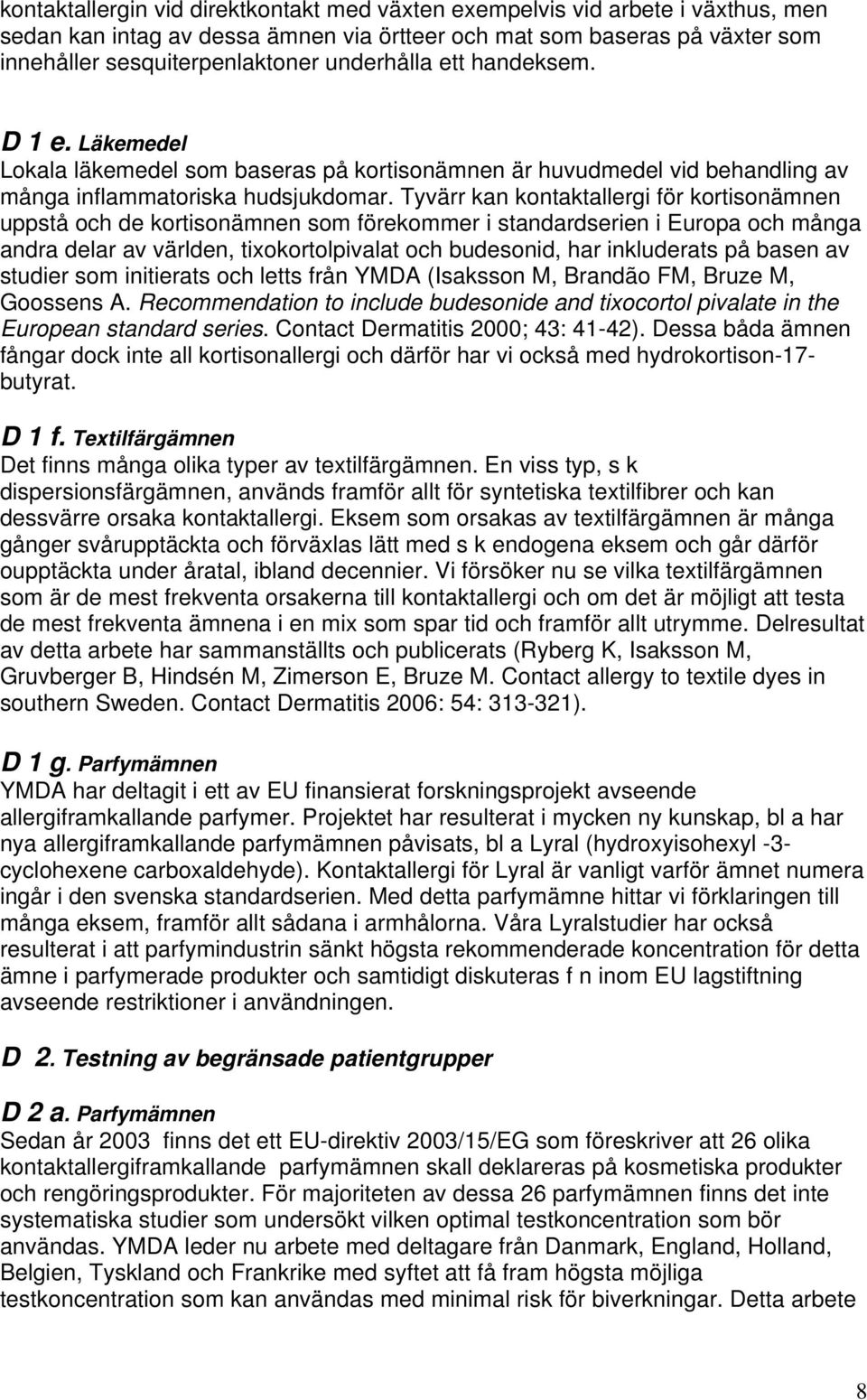 Tyvärr kan kontaktallergi för kortisonämnen uppstå och de kortisonämnen som förekommer i standardserien i Europa och många andra delar av världen, tixokortolpivalat och budesonid, har inkluderats på