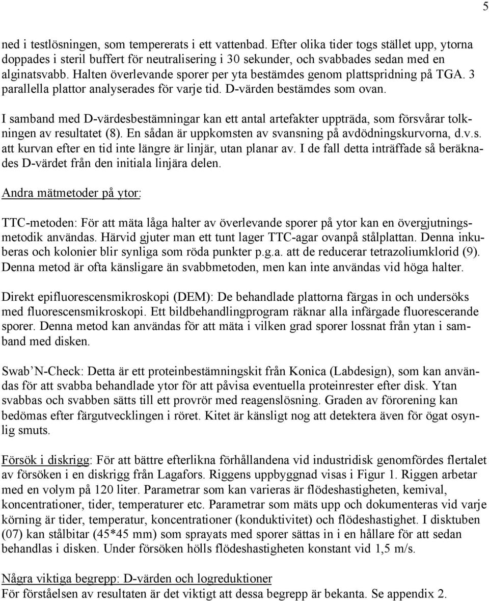 I samband med D-värdesbestämningar kan ett antal artefakter uppträda, som försvårar tolkningen av resultatet (8). En sådan är uppkomsten av svansning på avdödningskurvorna, d.v.s. att kurvan efter en tid inte längre är linjär, utan planar av.