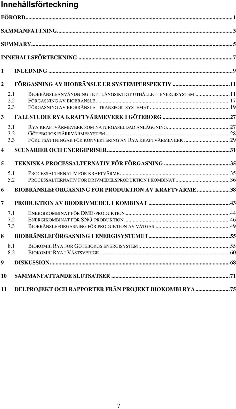 ..27 3.1 RYA KRAFTVÄRMEVERK SOM NATURGASELDAD ANLÄGGNING...27 3.2 GÖTEBORGS FJÄRRVÄRMESYSTEM...28 3.3 FÖRUTSÄTTNINGAR FÖR KONVERTERING AV RYA KRAFTVÄRMEVERK...29 4 SCENARIER OCH ENERGIPRISER.