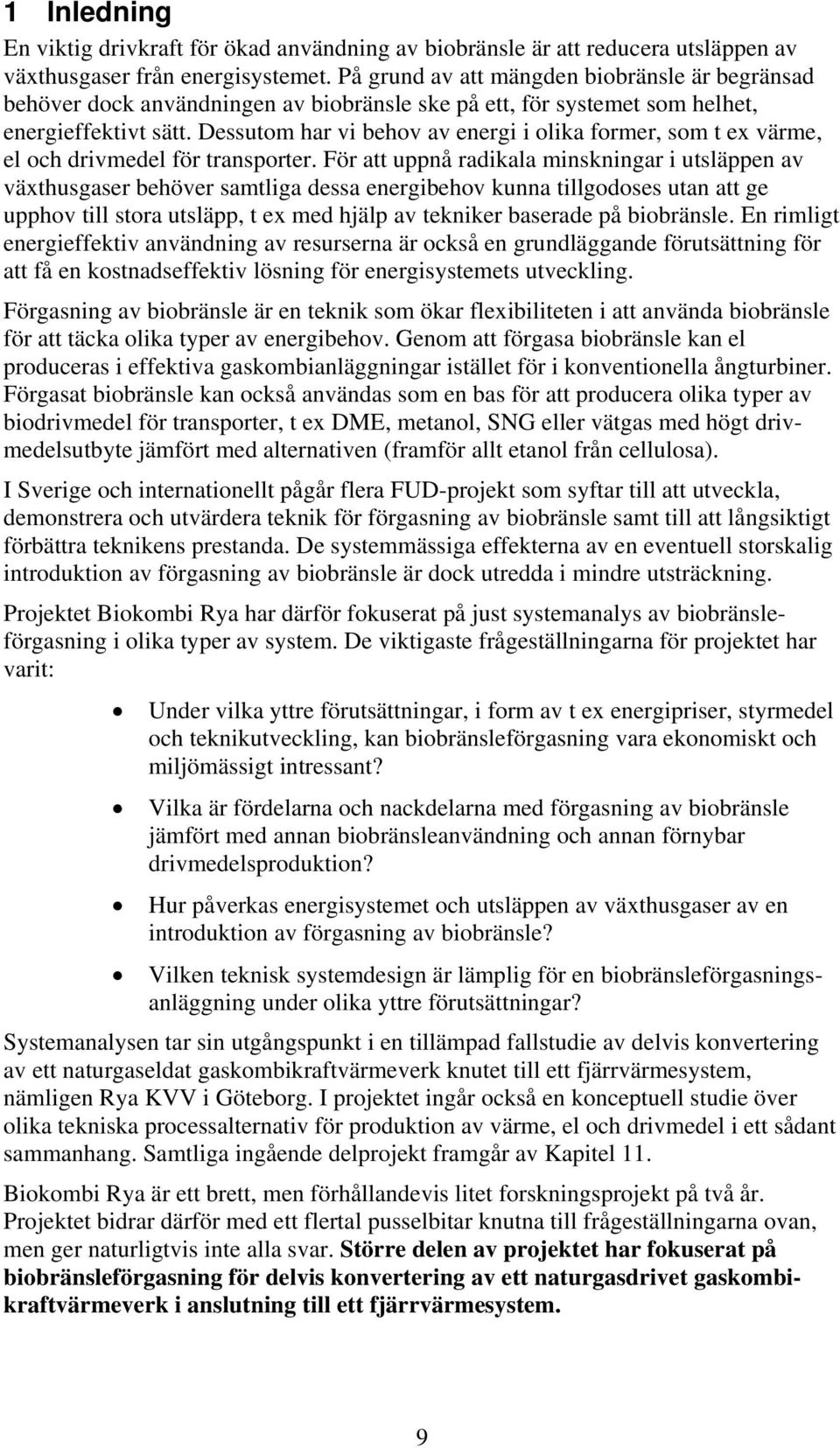 Dessutom har vi behov av energi i olika former, som t ex värme, el och drivmedel för transporter.