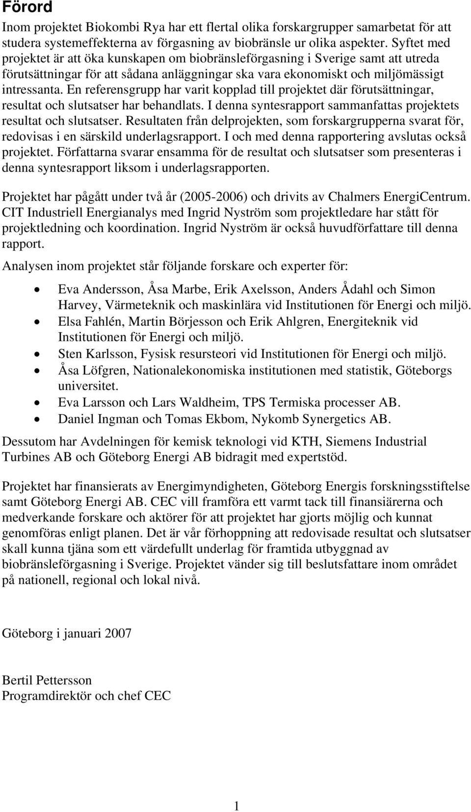 En referensgrupp har varit kopplad till projektet där förutsättningar, resultat och slutsatser har behandlats. I denna syntesrapport sammanfattas projektets resultat och slutsatser.