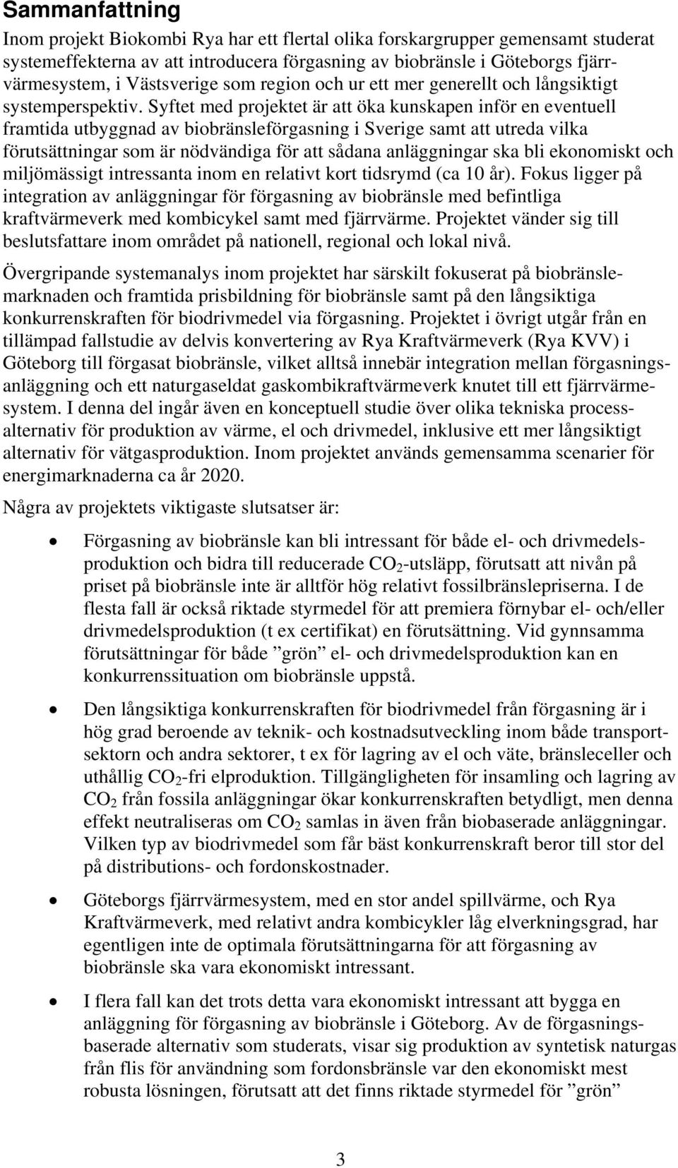 Syftet med projektet är att öka kunskapen inför en eventuell framtida utbyggnad av biobränsleförgasning i Sverige samt att utreda vilka förutsättningar som är nödvändiga för att sådana anläggningar