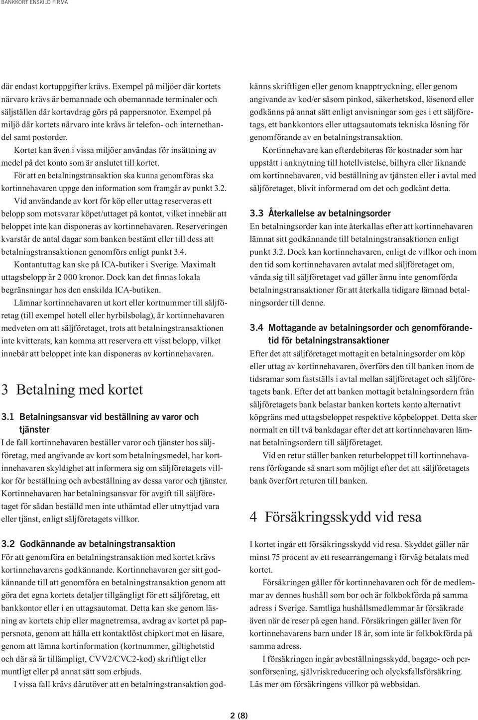 Kortet kan även i vissa miljöer användas för insättning av medel på det konto som är anslutet till kortet.