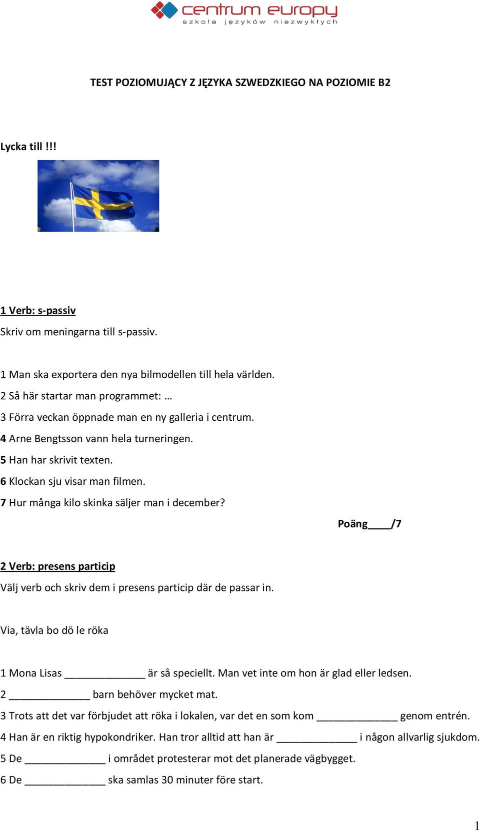 7 Hur många kilo skinka säljer man i december? Poäng /7 2 Verb: presens particip Välj verb och skriv dem i presens particip där de passar in. Via, tävla bo dö le röka 1 Mona Lisas är så speciellt.