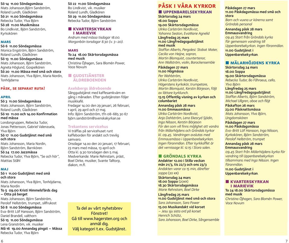 00 Söndagsmässa Mats Johansson, Björn Sandström, Agneta Höglund, Gospelkören Sö 20 11.00 Mässa med små och stora Mats Johansson, Ylva Björn, Maria Nordin, Tonhöjdarna påsk, se separat ruta!