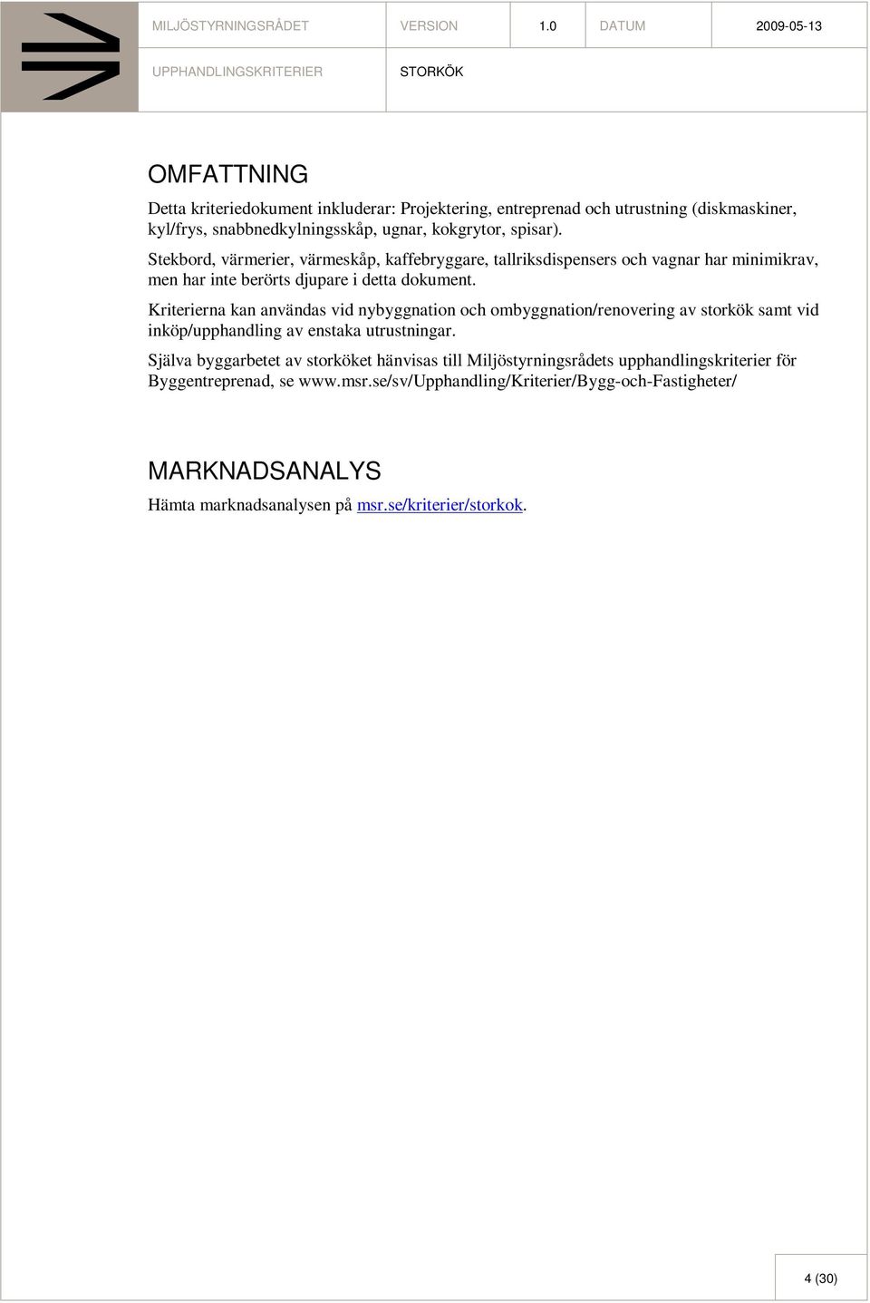 Kriterierna kan användas vid nybyggnation och ombyggnation/renovering av storkök samt vid inköp/upphandling av enstaka utrustningar.