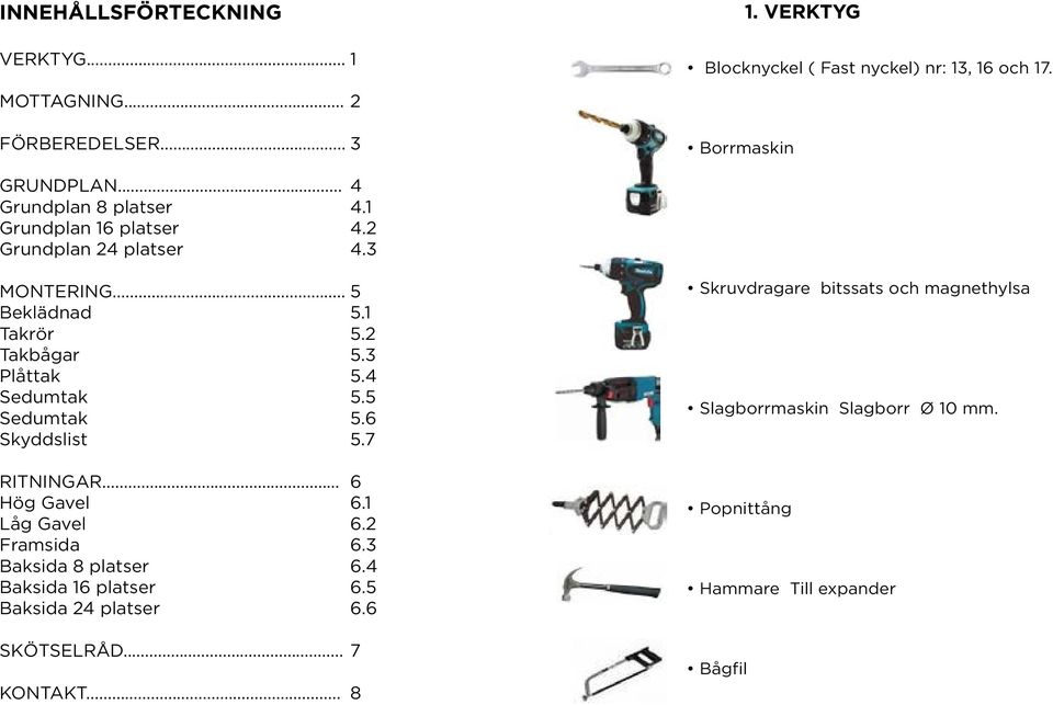 4 Sedumtak 5.5 Sedumtak 5.6 Skyddslist 5.7 RITNINGAR... 6 Hög Gavel 6.1 Låg Gavel 6.2 Framsida 6.3 Baksida 8 platser 6.4 Baksida 16 platser 6.