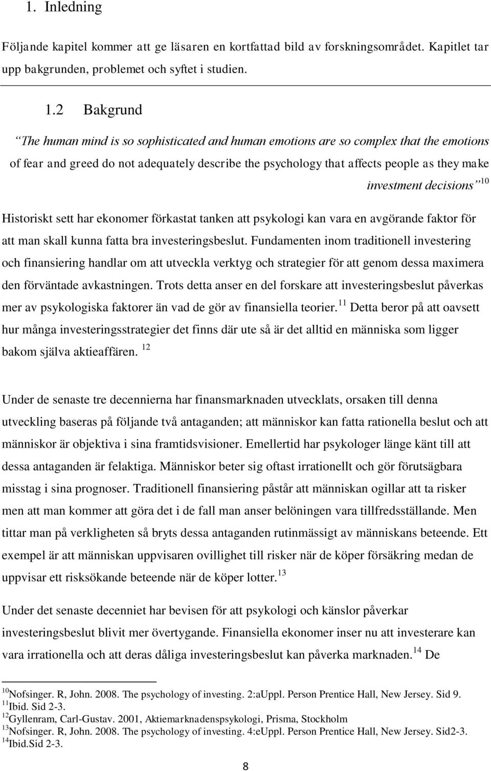 investment decisions 10 Historiskt sett har ekonomer förkastat tanken att psykologi kan vara en avgörande faktor för att man skall kunna fatta bra investeringsbeslut.