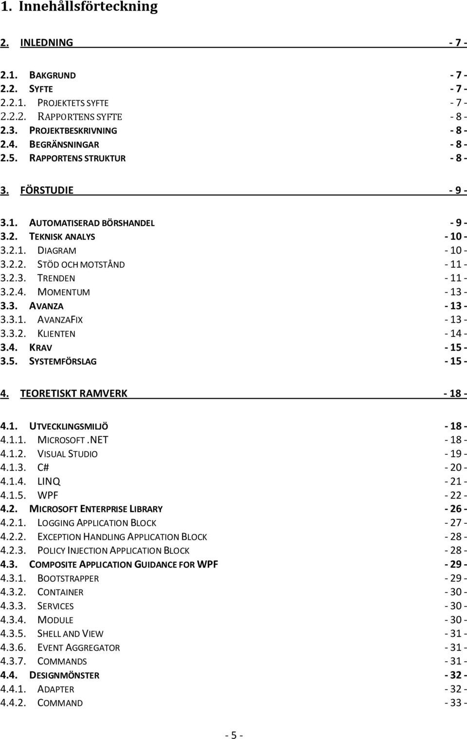 3.1. AVANZAFIX - 13-3.3.2. KLIENTEN - 14-3.4. KRAV - 15-3.5. SYSTEMFÖRSLAG - 15-4. TEORETISKT RAMVERK - 18-4.1. UTVECKLINGSMILJÖ - 18-4.1.1. MICROSOFT.NET - 18-4.1.2. VISUAL STUDIO - 19-4.1.3. C# - 20-4.