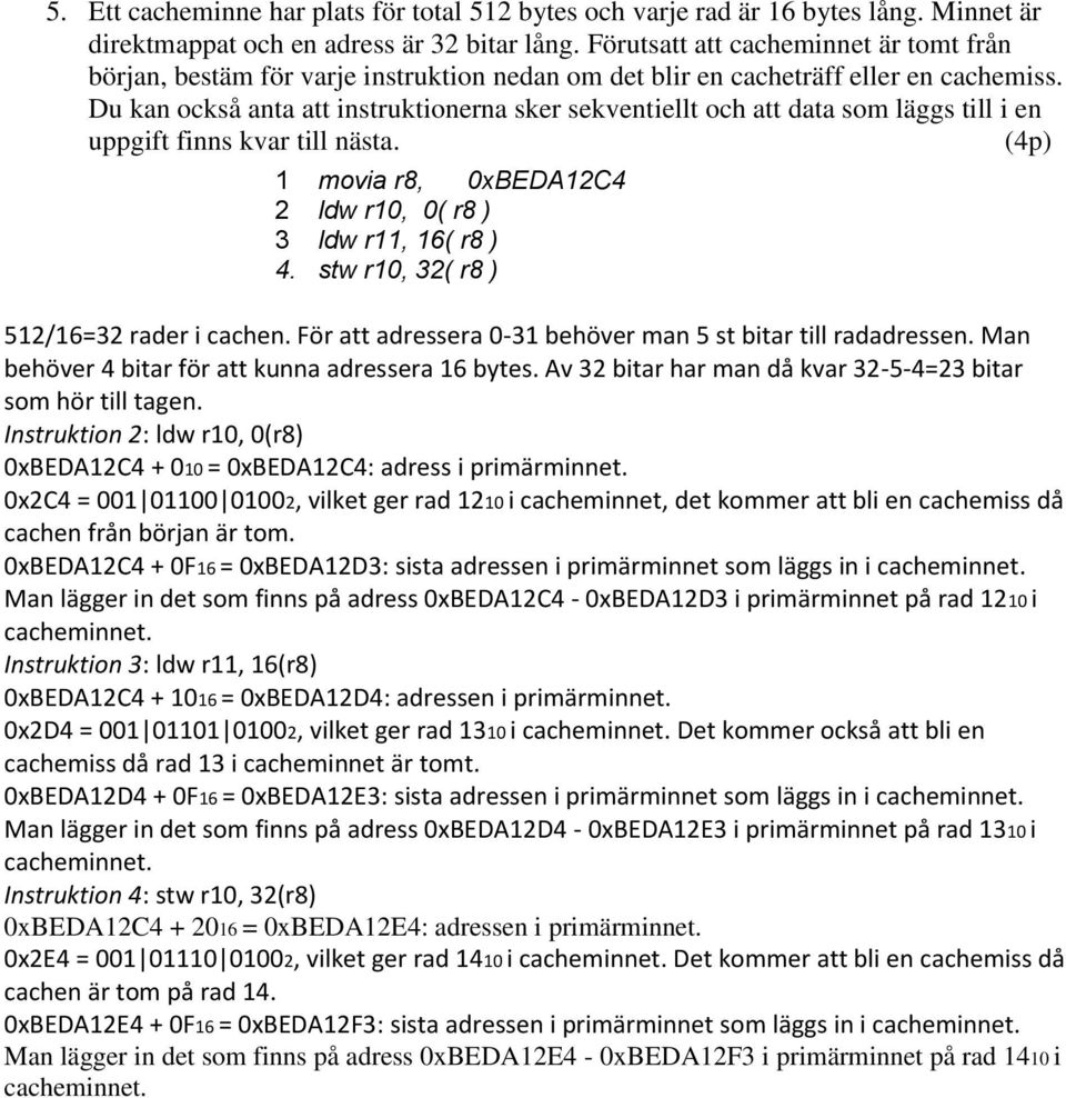Du kan också anta att instruktionerna sker sekventiellt och att data som läggs till i en uppgift finns kvar till nästa. (4p) 1 movia r8, 0xBEDA12C4 2 ldw r10, 0( r8 ) 3 ldw r11, 16( r8 ) 4.