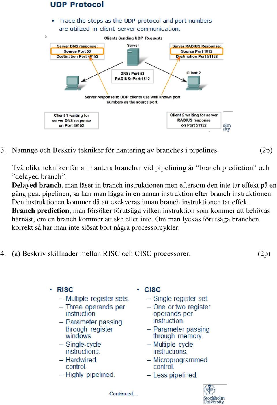 Den instruktionen kommer då att exekveras innan branch instruktionen tar effekt.