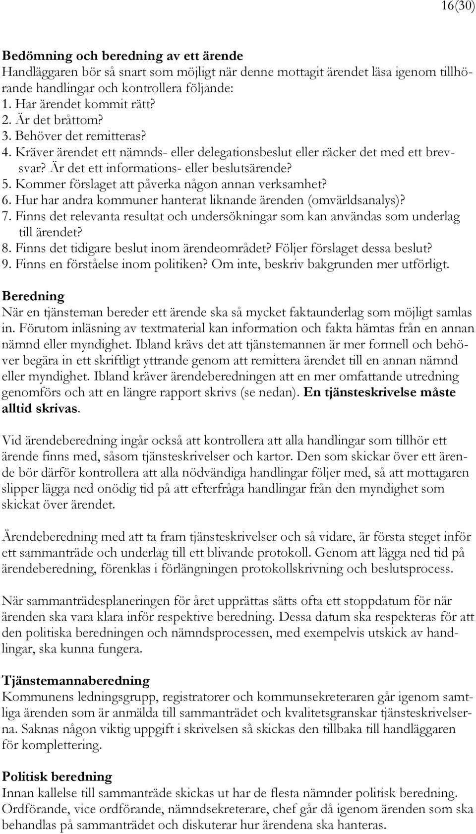 Kommer förslaget att påverka någon annan verksamhet? 6. Hur har andra kommuner hanterat liknande ärenden (omvärldsanalys)? 7.