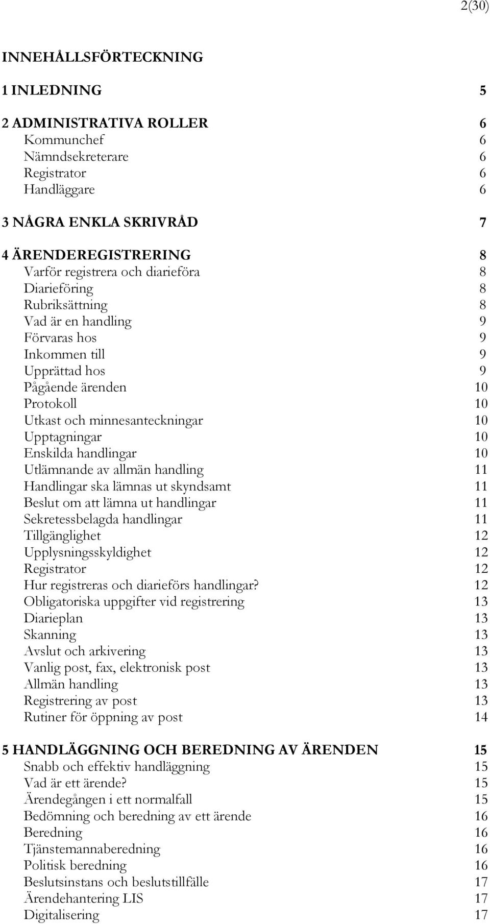 Enskilda handlingar 10 Utlämnande av allmän handling 11 Handlingar ska lämnas ut skyndsamt 11 Beslut om att lämna ut handlingar 11 Sekretessbelagda handlingar 11 Tillgänglighet 12