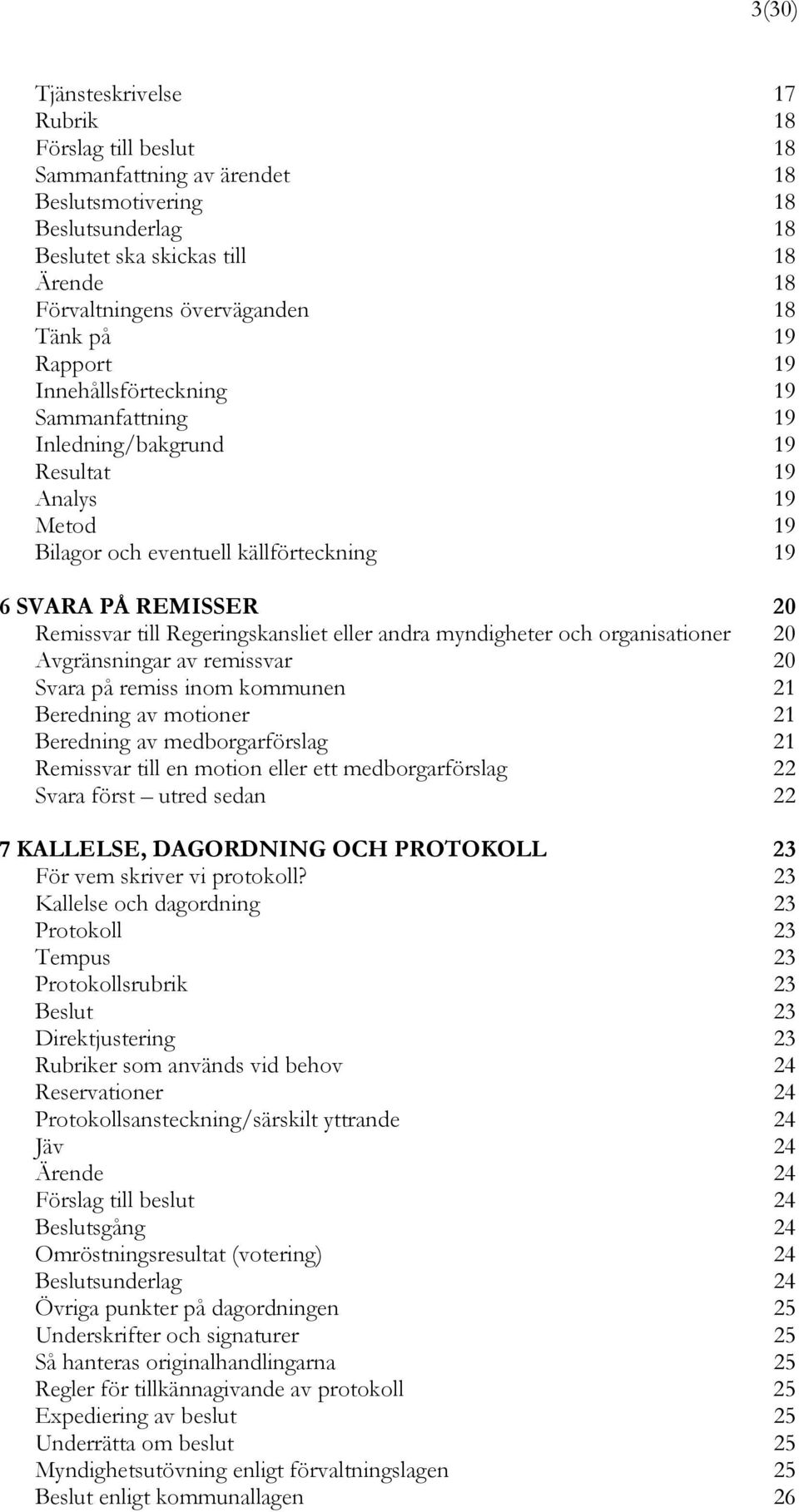 Regeringskansliet eller andra myndigheter och organisationer 20 Avgränsningar av remissvar 20 Svara på remiss inom kommunen 21 Beredning av motioner 21 Beredning av medborgarförslag 21 Remissvar till