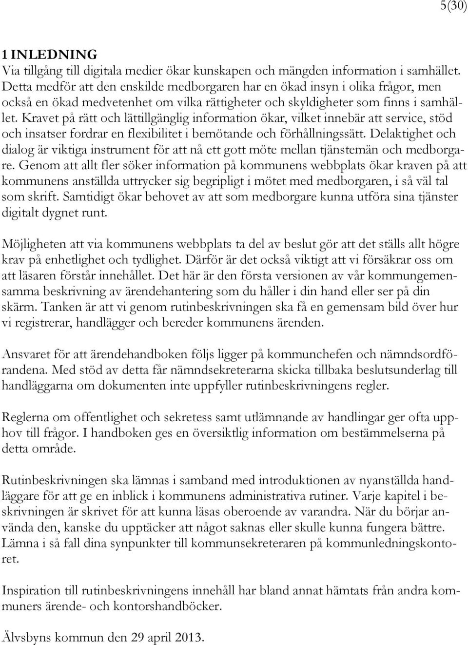 Kravet på rätt och lättillgänglig information ökar, vilket innebär att service, stöd och insatser fordrar en flexibilitet i bemötande och förhållningssätt.