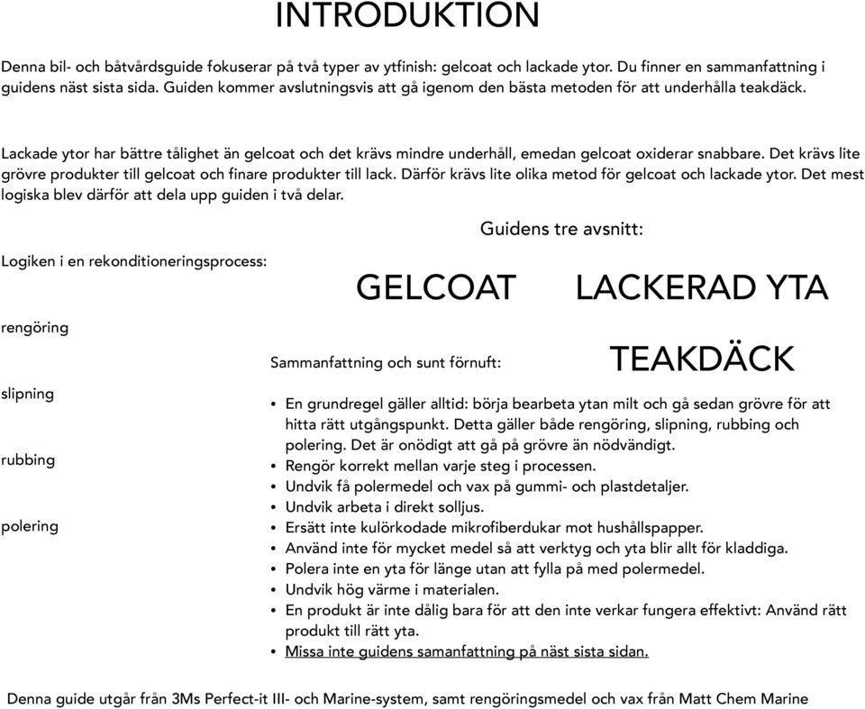 Det krävs lite grövre produkter till gelcoat och finare produkter till lack. Därför krävs lite olika metod för gelcoat och lackade ytor. Det mest logiska blev därför att dela upp guiden i två delar.