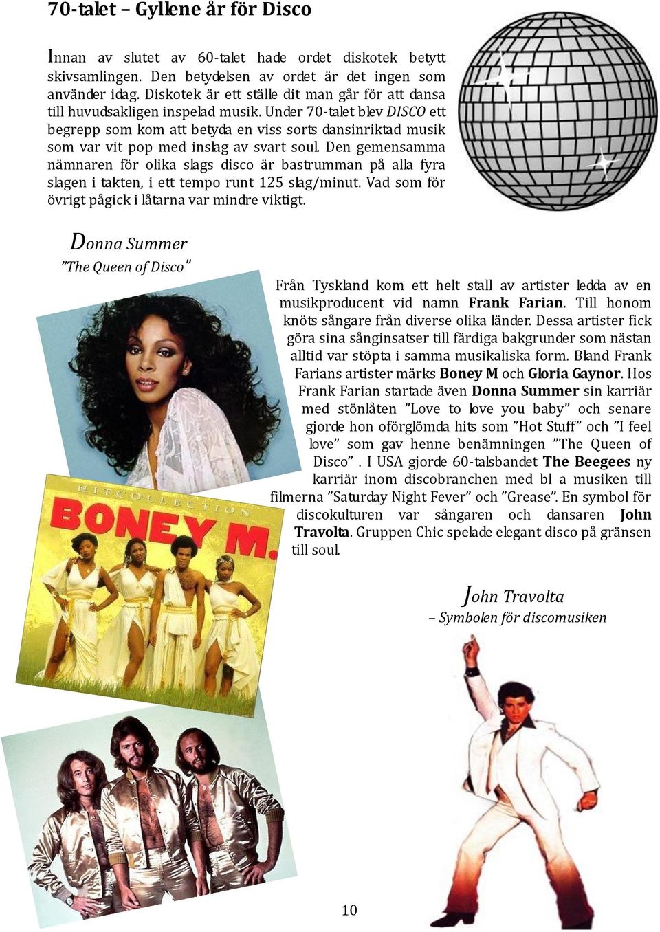 Under 70-talet blev DISCO ett begrepp som kom att betyda en viss sorts dansinriktad musik som var vit pop med inslag av svart soul.