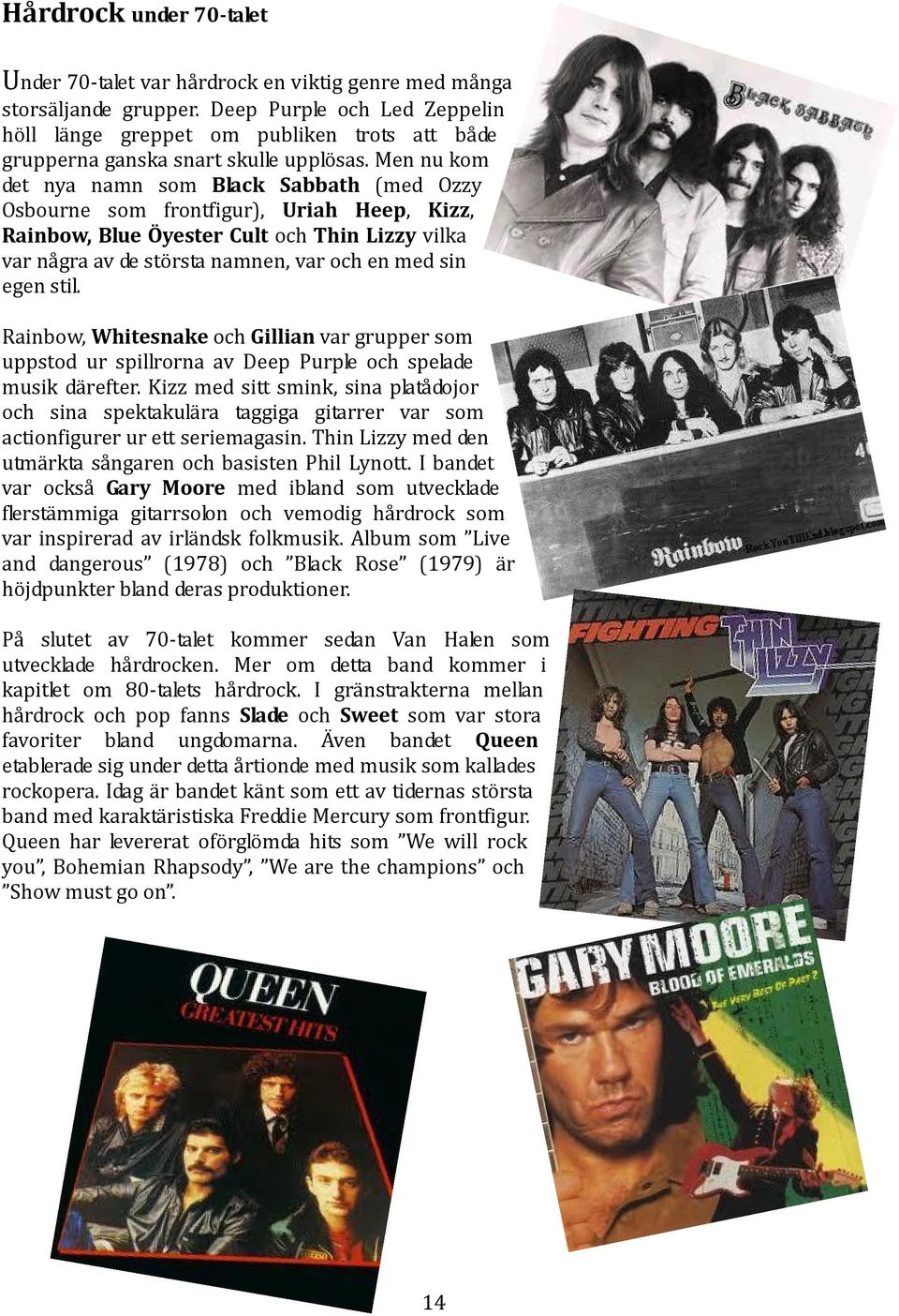 Men nu kom det nya namn som Black Sabbath (med Ozzy Osbourne som frontfigur), Uriah Heep, Kizz, Rainbow, Blue Öyester Cult och Thin Lizzy vilka var några av de största namnen, var och en med sin egen