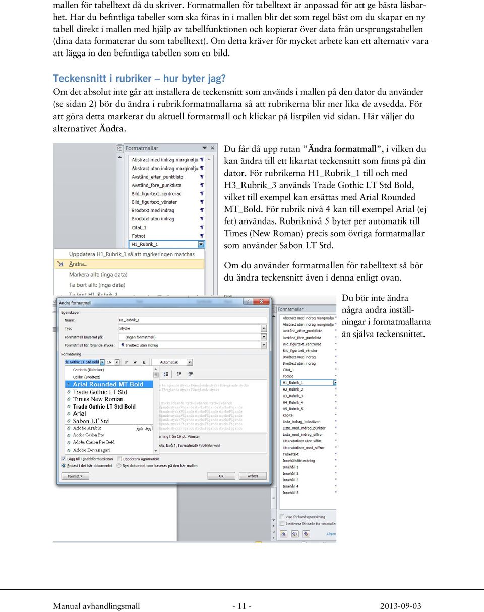 (dina data formaterar du som tabelltext). Om detta kräver för mycket arbete kan ett alternativ vara att lägga in den befintliga tabellen som en bild. Teckensnitt i rubriker hur byter jag?