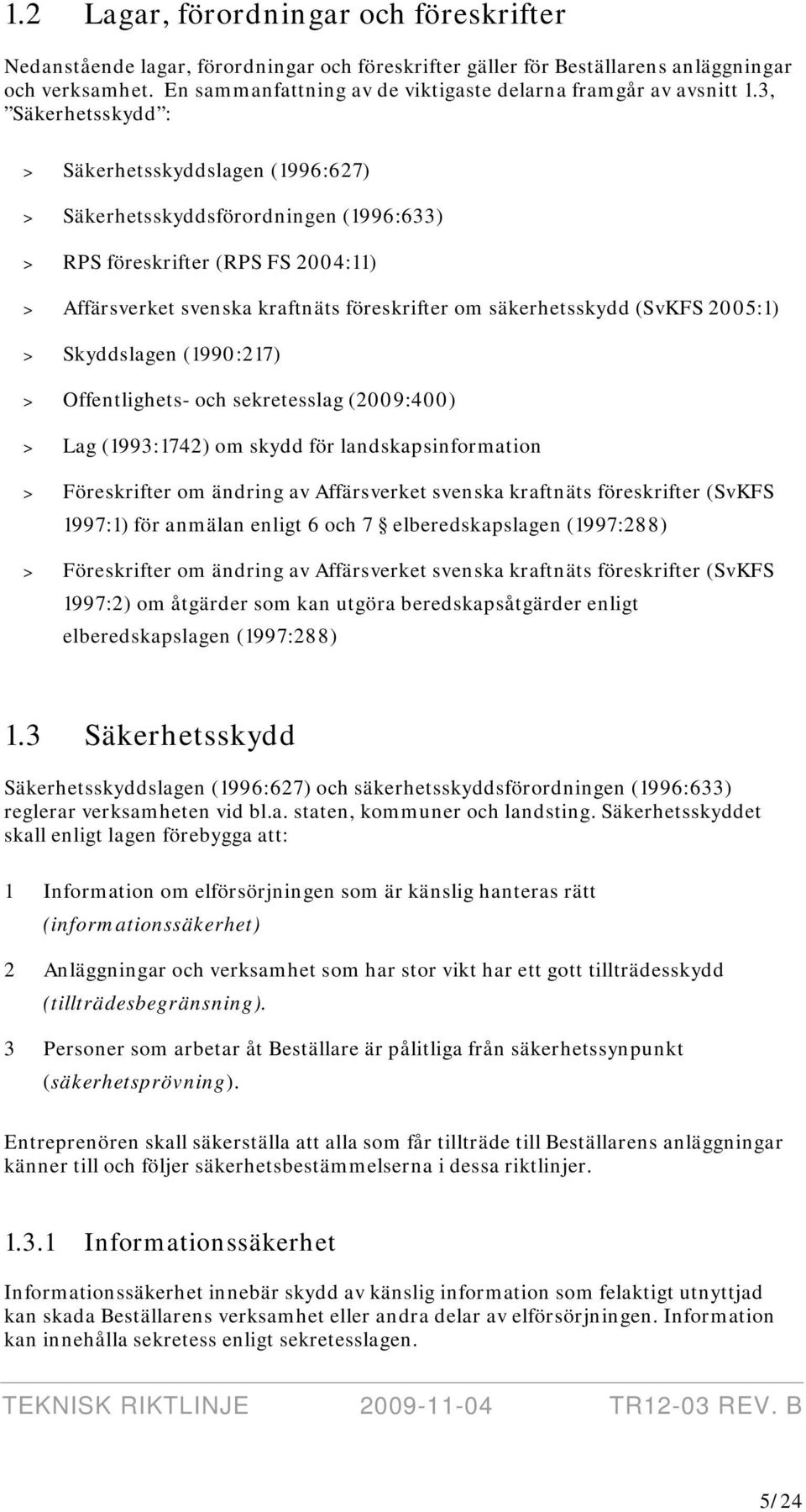 3, Säkerhetsskydd : > Säkerhetsskyddslagen (1996:627) > Säkerhetsskyddsförordningen (1996:633) > RPS föreskrifter (RPS FS 2004:11) > Affärsverket svenska kraftnäts föreskrifter om säkerhetsskydd