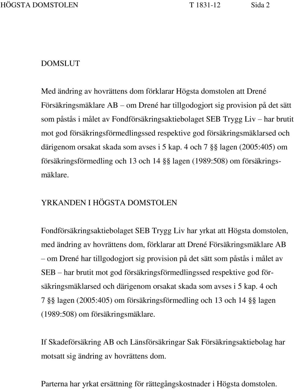4 och 7 lagen (2005:405) om försäkringsförmedling och 13 och 14 lagen (1989:508) om försäkringsmäklare.