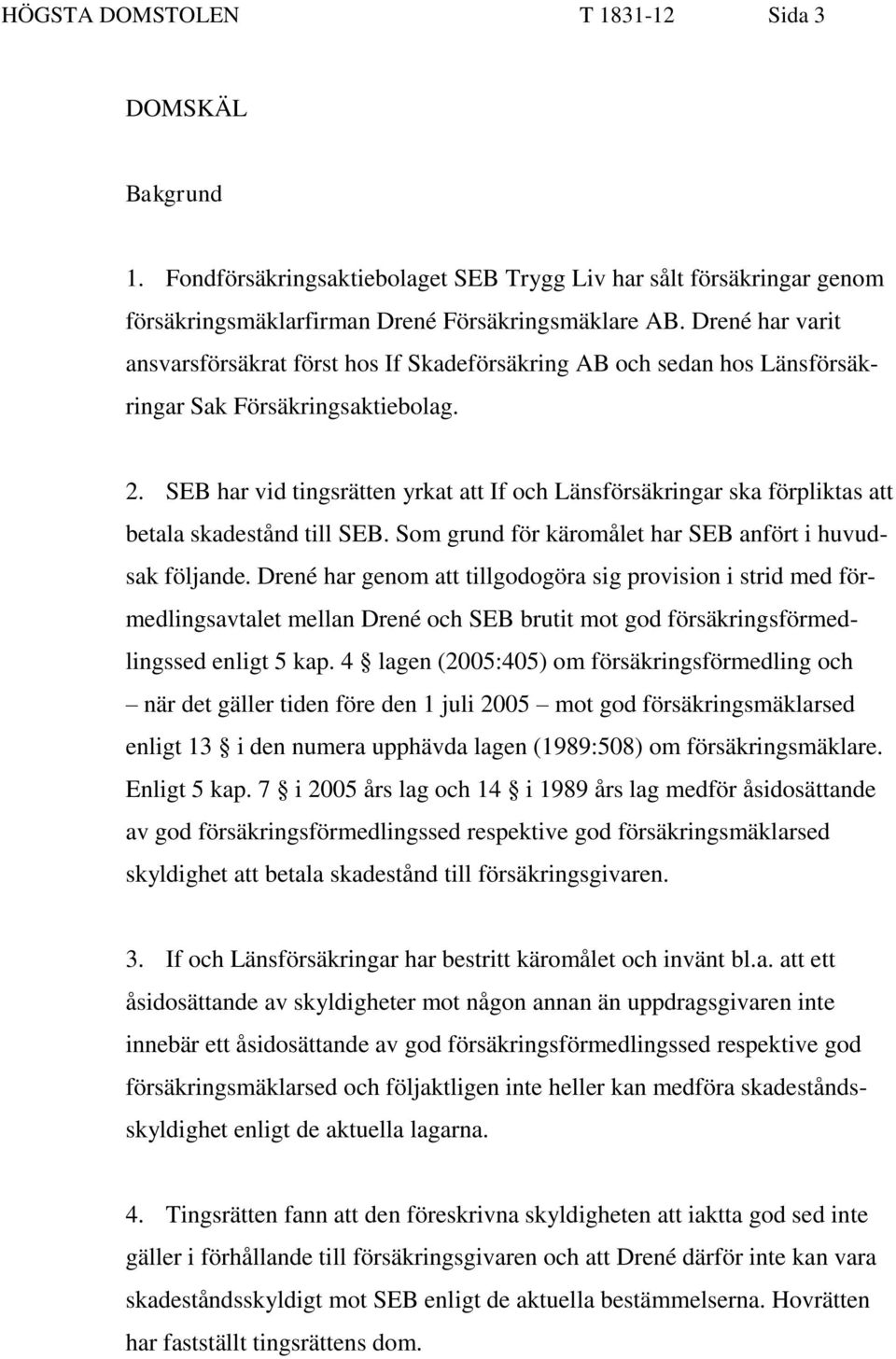 SEB har vid tingsrätten yrkat att If och Länsförsäkringar ska förpliktas att betala skadestånd till SEB. Som grund för käromålet har SEB anfört i huvudsak följande.