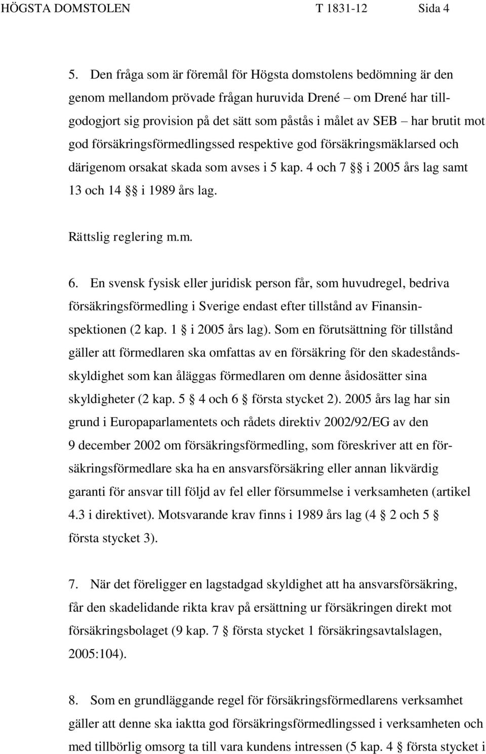 mot god försäkringsförmedlingssed respektive god försäkringsmäklarsed och därigenom orsakat skada som avses i 5 kap. 4 och 7 i 2005 års lag samt 13 och 14 i 1989 års lag. Rättslig reglering m.m. 6.