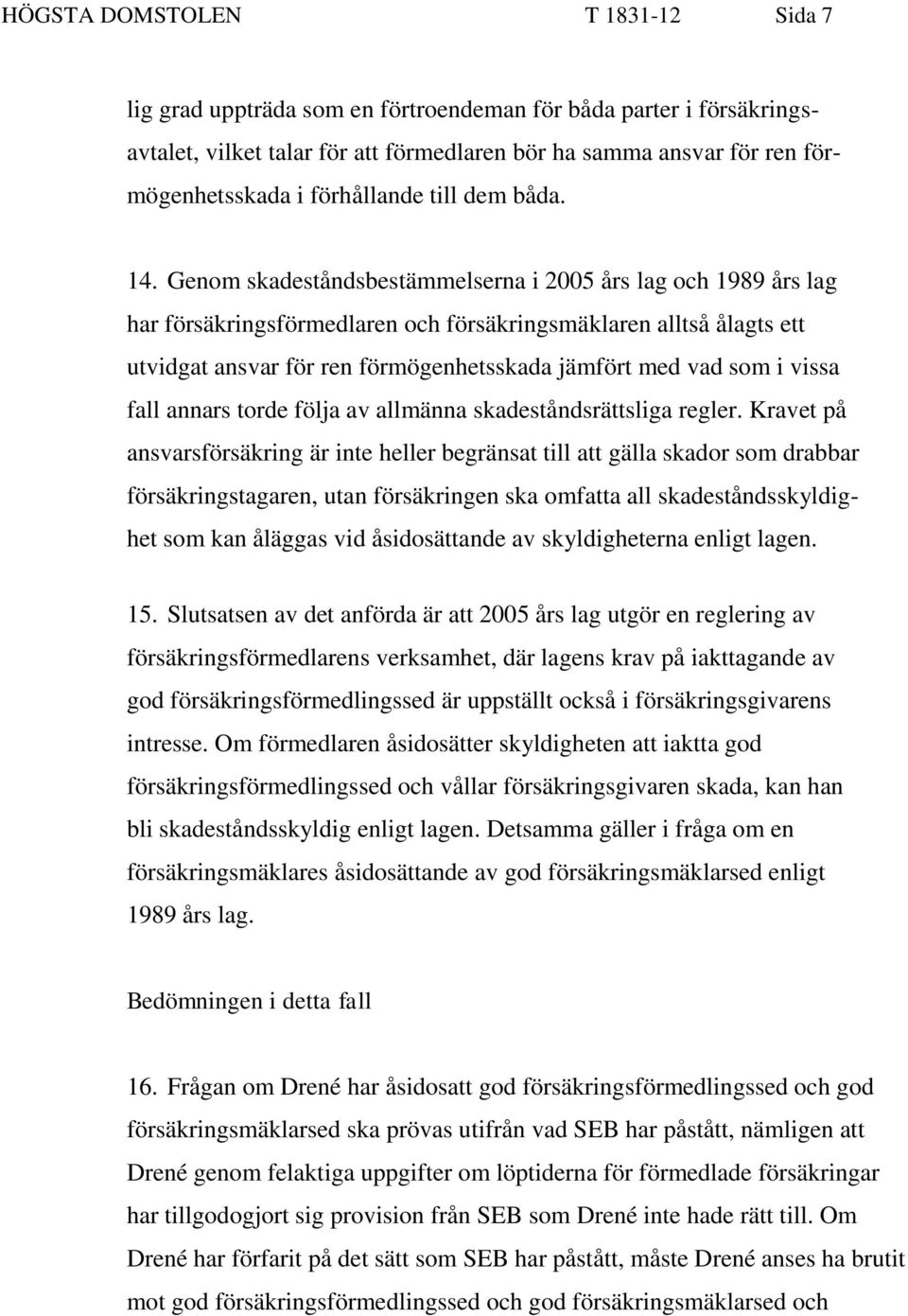 Genom skadeståndsbestämmelserna i 2005 års lag och 1989 års lag har försäkringsförmedlaren och försäkringsmäklaren alltså ålagts ett utvidgat ansvar för ren förmögenhetsskada jämfört med vad som i