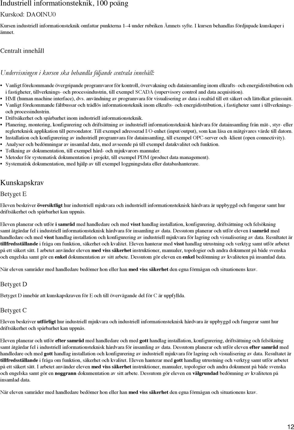 processindustrin, till exempel SCADA (supervisory control and data acquisition). HMI (human machine interface), dvs.