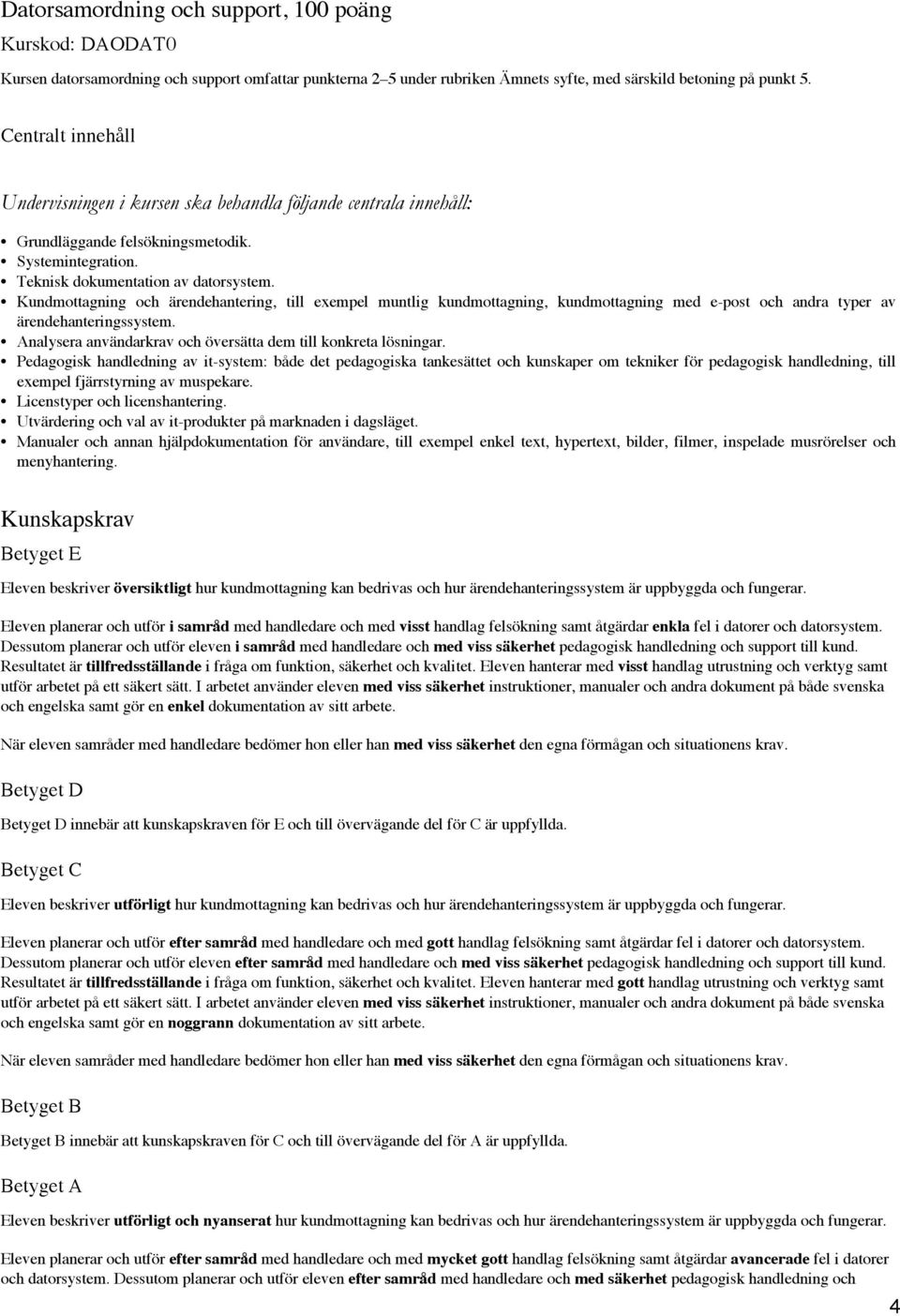 Kundmottagning och ärendehantering, till exempel muntlig kundmottagning, kundmottagning med e-post och andra typer av ärendehanteringssystem.