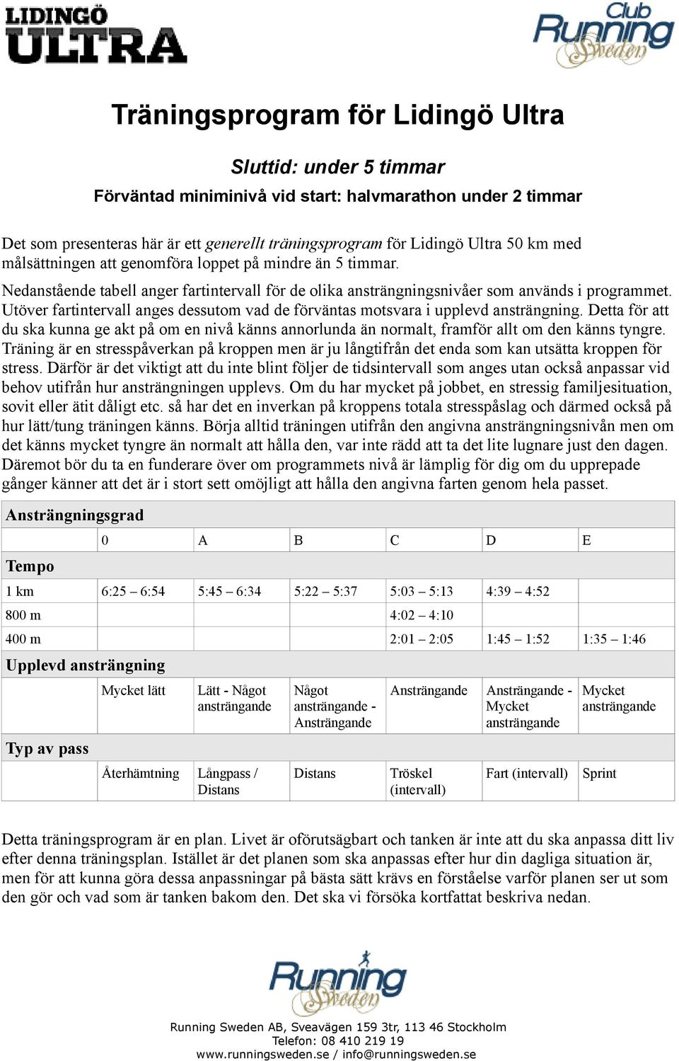 Utöver fartintervall anges dessutom vad de förväntas motsvara i upplevd ansträngning. Detta för att du ska kunna ge akt på om en nivå känns annorlunda än normalt, framför allt om den känns tyngre.