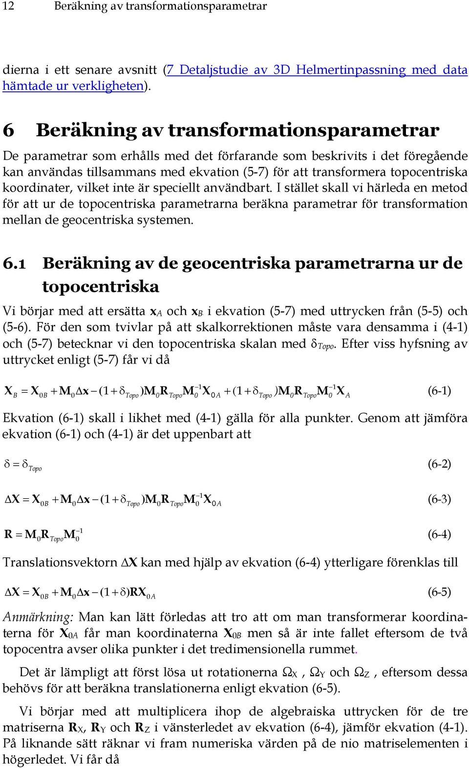 koordinater, vilket inte är speciellt användbart. I stället skall vi härleda en metod för att ur de topocentriska parametrarna beräkna parametrar för transformation mellan de geocentriska systemen. 6.