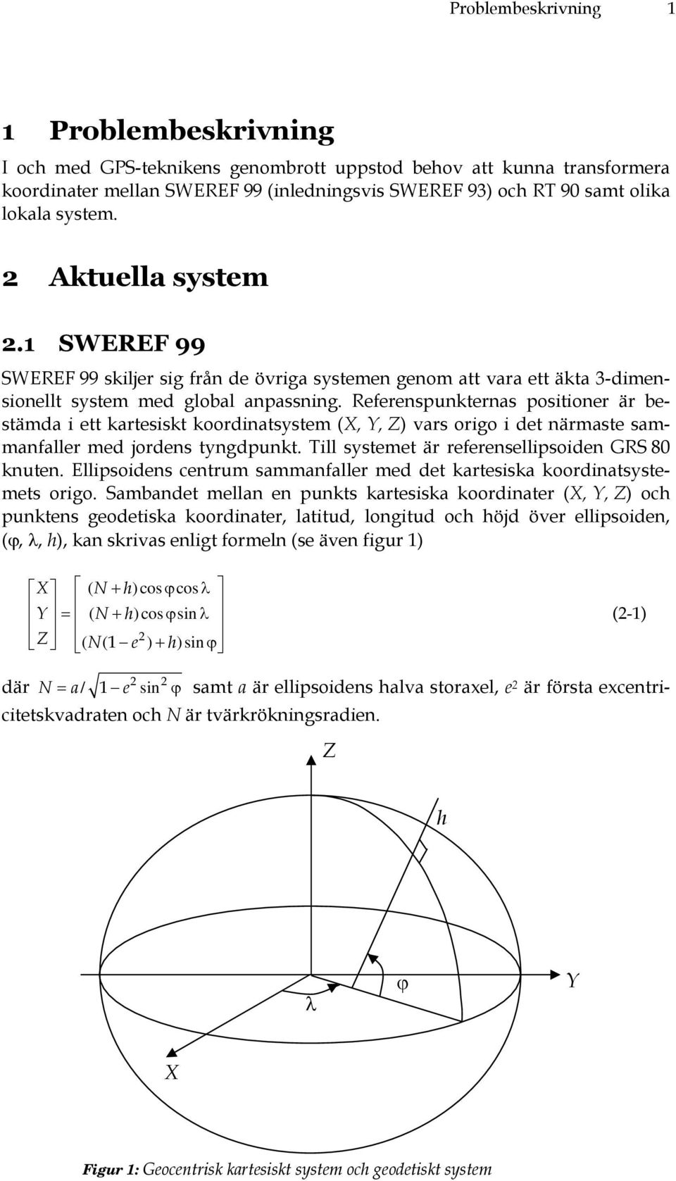 Referenspunkternas positioner är bestämda i ett kartesiskt koordinatsystem (X, Y, Z) vars origo i det närmaste sammanfaller med jordens tyngdpunkt. Till systemet är referensellipsoiden GRS 80 knuten.