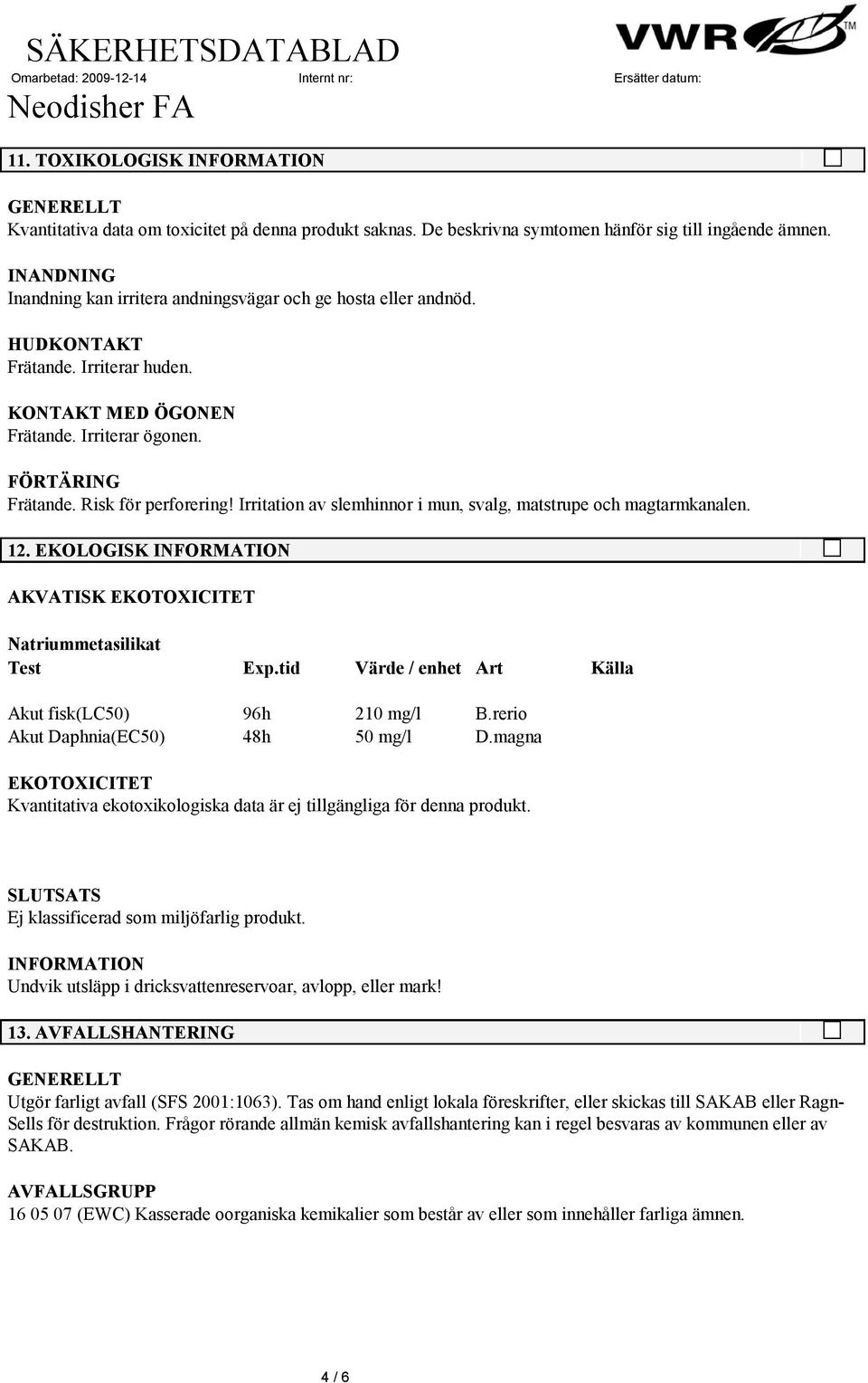 EKOLOGISK AKVATISK EKOTOXICITET Natriummetasilikat Test Exp.tid Värde / enhet Art Källa Akut fisk(lc50) 96h 210 mg/l B.rerio Akut Daphnia(EC50) 48h 50 mg/l D.