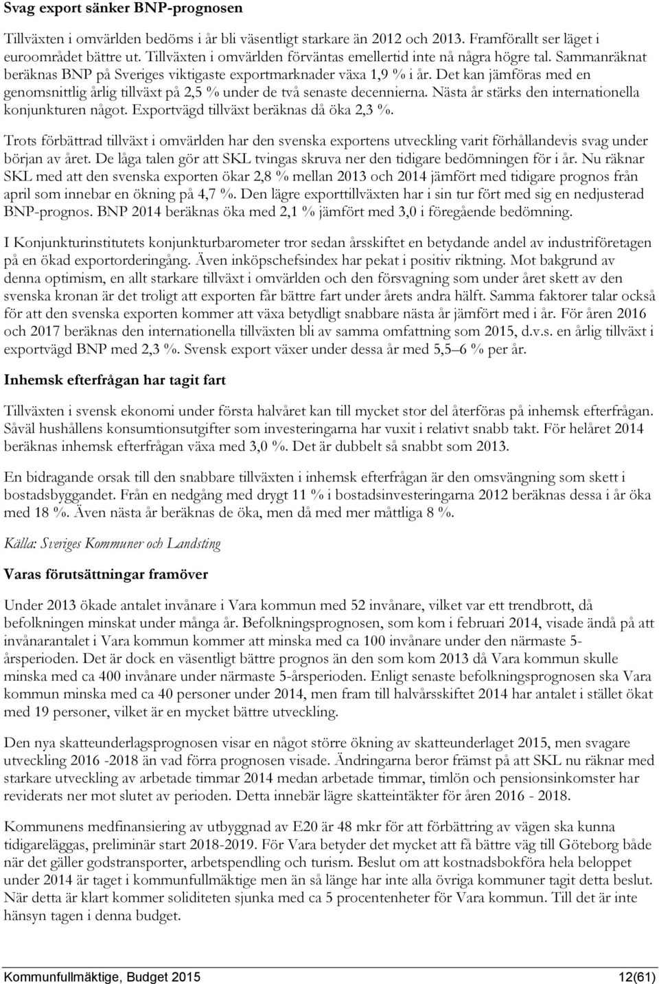 Det kan jämföras med en genomsnittlig årlig tillväxt på 2,5 % under de två senaste decennierna. Nästa år stärks den internationella konjunkturen något. Exportvägd tillväxt beräknas då öka 2,3 %.