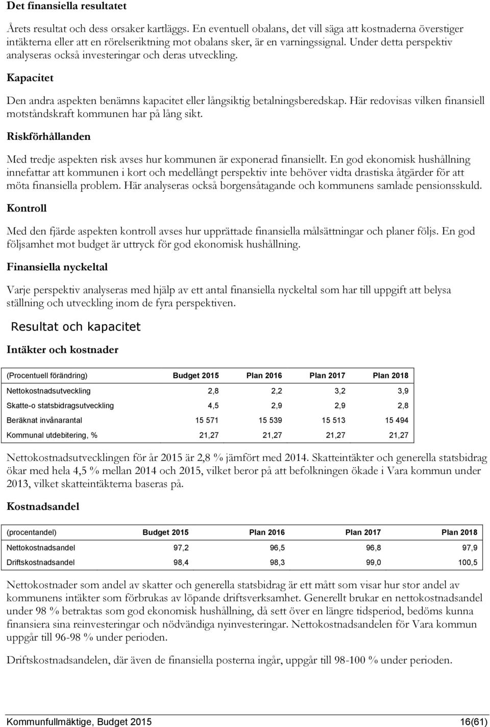 Under detta perspektiv analyseras också investeringar och deras utveckling. Kapacitet Den andra aspekten benämns kapacitet eller långsiktig betalningsberedskap.