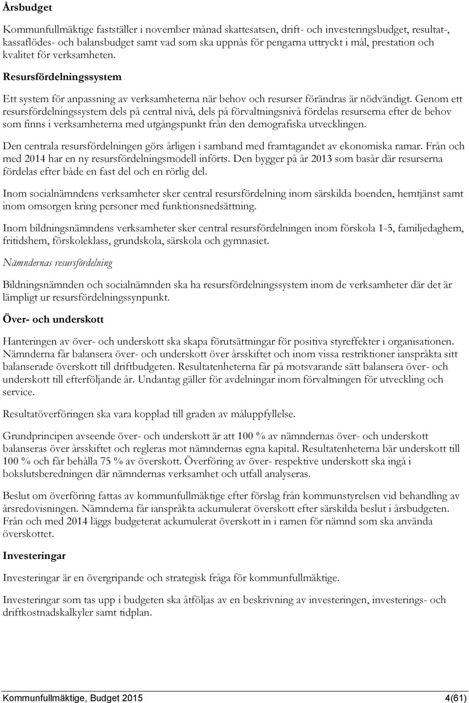 Genom ett resursfördelningssystem dels på central nivå, dels på förvaltningsnivå fördelas resurserna efter de behov som finns i verksamheterna med utgångspunkt från den demografiska utvecklingen.